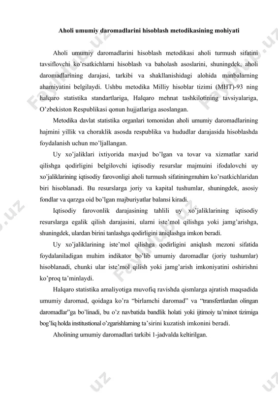 romadlar”ga bo’linadi, bu o’z navbatida bandlik holati yoki ijtimoiy ta’minot tizimiga bog’liq holda institustional o’zgarishlarning ta’sirini kuzatish imkonini beradi. aholining umumiy daromadlari tarkibi 1-jadvalda keltirilgan. aholi birlamchi daromadlari tarkibiy qismlarining shakllanishi aholi birlamchi daromadlari “ishlab chiqarishdan olingan daromadlar” va “mol-mulkdan olingan daromadlar” ga bo’linadi. mehnatga haq to’lash ko’rinishidagi daromadlarga xodimlarga hisoblangan ish haqi, rahbatlantirish hususiyatiga ega bo’lgan barcha to’lovlar, kompensastiya to’lovlari va ishlanmagan vaqt uchun haq to’lash kiradi. shuningdek, mehnatga haq to’lash ko’rinishidagi daromadlarga ommaviy axborot vositalari xodimlariga to’lovlar (maqola, radio (tele) dasturlar va shunga o’xshashlar uchun mualliflik haqlari), rastionalizatorlik takliflari uchun va mualliflik huquqiga ega bo’lmagan shunga o’xshash mukofotlar kiradi. ushbu metodikada yollanma ishchilar daromadlariga shuningdek: yuridik shaxs tomonidan jismoniy shaxslarning ehtiyojini qondirish maqsadida tovarlar, ishlar, xizmatlar (maktabgacha bolalar muassasasida tarbiyalanishi uchun, kommunal xizmatlar, transportda yurish bo’yicha imtiyozlar va shunga o’xshashlar) uchun to’lovlar, mehnat munosabatlarini tugashi yoki ishdan bo’shash bo’yicha nafaqalar, o’zbekiston respublikasining qonunchiligiga muvofiq ravishda ish beruvchi tomonidan …