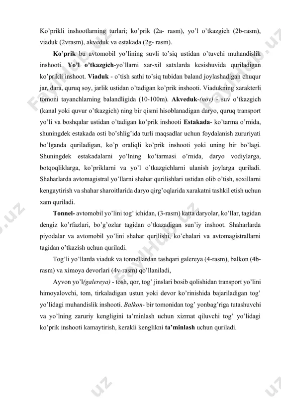 himoya qiladi va suvni ko’prik tomonga yo’naltiradi. muz kesar-o’rta tayanchlar uchun xavfli bo’lgan muz oqimlaridan ximoya qilish uchun oqim tomonga o’rnatiladi. muz kesar-harakatlanayotgan muzlarni sindirish yo’li bilan tayanchlarni himoyalashga mo’ljallangan, qoziq oyoqlar yoki ryajlardan iborat tayanch oldidagi mustaqil tuzilma. massiv tayanchli ko’prikning (toshli, betonli, temirbetonli). tayanchining o’zidan yuqori qismining o’tkirlashgan qiya qirrasi. ko’prik qismlari. ko’priklar oraliq qurilma va tayanchlardan tashkil topgan. oraliq qurilmada ko’priklarni quyidagi asosiy qismlarga ajratiladi, yurish qismi, ko’tarish qismi, aloqa sistemasi va tayanch qismidan iborat. oraliq qurilma yurish qismining osti (boshlanishida va bu tushiunchaning kengroq ma’nosi) tarnsport vositalari va yo’lovchi o’tganda ko’prikka tushiadigan yuklarni o’ziga qabul qilib ularning ko’prikning ko’tarib turuvchi qismiga uzatadi. yurish qismi ko’tarib turuvchi elementlar va ko’prikning ustki elementlardan iborat. (6 rasm). yurish qismining ko’tarib turuvchi elementlari avtomobil’ va piyodalar o’tishidan hosil bo’lgan yuklarni oarliq qurilmaning asosiy yuk ko’taruvchi qismiga uzatadi. yurish qismining ko’tarib turuvchi elementlari 3turga bo’linadi: · to’sinlar panjarasi- bo’ylama va ko’ndalang …