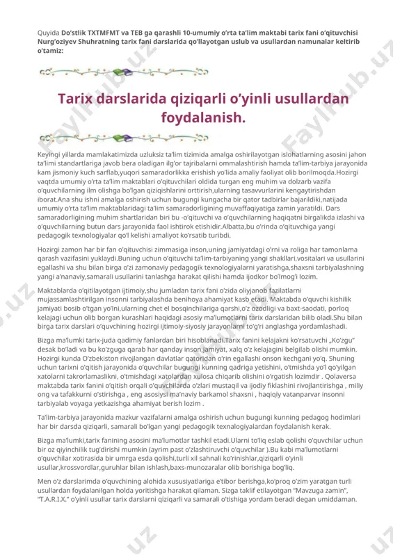 o’rta ta’lim maktablaridagi ta’lim samaradorligining muvaffaqiyatiga zamin yaratildi. dars samaradorligining muhim shartlaridan biri bu -o’qituvchi va o’quvchilarning haqiqatni birgalikda izlashi va o’quvchilarning butun dars jarayonida faol ishtirok etishidir.albatta,bu o’rinda o’qituvchiga yangi pedagogik texnologiyalar qo’l kelishi amaliyot ko’rsatib turibdi. hozirgi zamon har bir fan o’qituvchisi zimmasiga inson,uning jamiyatdagi o’rni va roliga har tamonlama qarash vazifasini yuklaydi.buning uchun o’qituvchi ta’lim-tarbiyaning yangi shakllari,vositalari va usullarini egallashi va shu bilan birga o’zi zamonaviy pedagogik texnologiyalarni yaratishga,shaxsni tarbiyalashning yangi a’nanaviy,samarali usullarini tanlashga harakat qilishi hamda ijodkor bo’lmog’i lozim. maktablarda o’qitilayotgan ijtimoiy,shu jumladan tarix fani o’zida oliyjanob fazilatlarni mujassamlashtirilgan insonni tarbiyalashda benihoya ahamiyat kasb etadi. maktabda o’quvchi kishilik jamiyati bosib o’tgan yo’lni,ularning chet el bosqinchilariga qarshi,o’z ozodligi va baxt-saodati, porloq kelajagi uchun olib borgan kurashlari haqidagi asosiy ma’lumotlarni tarix darslaridan bilib oladi.shu bilan birga tarix darslari o’quvchining hozirgi ijtimoiy-siyosiy jarayonlarni to’g’ri anglashga yordamlashadi. bizga ma’lumki tarix-juda qadimiy fanlardan biri hisoblanadi.tarix fanini kelajakni ko’rsatuvchi „ko’zgu” desak bo’ladi …