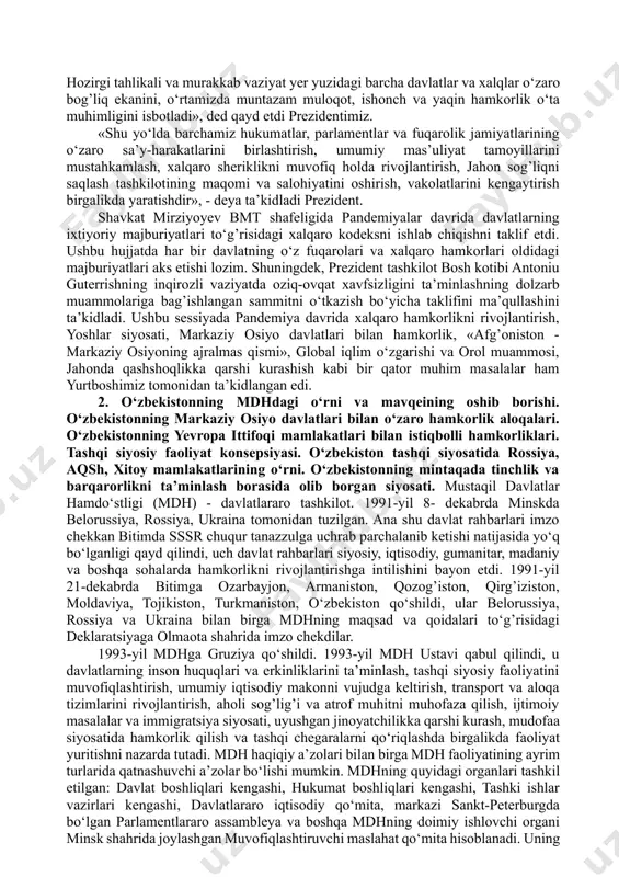 n bildirilgan kо‘pdan-kо‘p fikr-mulohazalar ham bu fikrni tasdiqlaydi. “o‘zbekiston xalqaro jarayonlarga tobora faolroq kirib bormoqda, global va mintaqaviy kun tartibini shakllantirishda dadil qatnashib, о‘z salohiyatidan jahon hamjamiyatining kо‘p tomonlama tuzilmasi doirasida maqsadli foydalanishga kirishdi. shunday yondashuv tufayli o‘zbekistonning obrо‘si va nufuzi ortib bormoqda”. ushbu iqtibos “political events” haftalik tahliliy jurnali bosh muharriri muhammad ismoil xonga tegishli bо‘lib, o‘zbekiston rahbarining birlashgan millatlar tashkiloti (bmt) bosh assambleyasining 75-sessiyasidagi nutqi yuzasidan aytilgan va mamlakatimizning keyingi tо‘rt yil ichida jahon hamjamiyatida egallagan mavqeini rо‘y-rost kо‘rsatib turibdi. hindistonlik hamkasbimizning sо‘zlaridan anglashiladiki, bugun turli davlatlar rahbarlari hamda ekspertlar jamiyatining diqqat-e’tibori prezident shavkat mirziyoyevning puxta о‘ylangan tashqi siyosati, asosli tashabbuslari va izchil islohotlari tufayli bizning mamlakatimizga qaratilgan. shu davrgacha bmt bosh minbarida o‘zbekiston respublikasi birinchi prezidenti islom karimov va prezidentimiz shavkat mirziyoyevning barcha chiqishlari: 1. 1993-yilda о‘tgan bmt bosh assambleyasining 48-sessiyasida ilk bor birinchi prezidentimiz islom karimov 1993-yil nyu-yorkdagi bosh qarorgohda nutq sо‘zlagan edi. unda mamlakat markaziy …