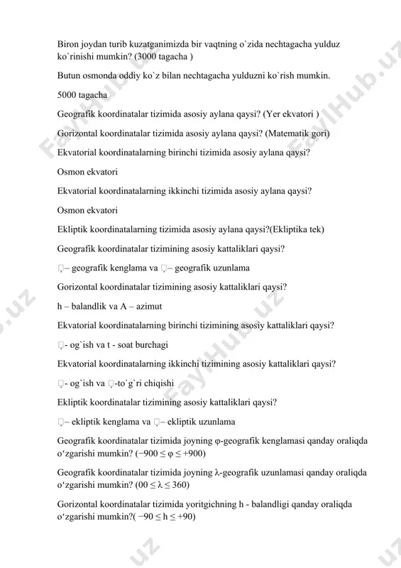 va – gеоgrafik uzunlama gorizontal kооrdinatalar tizimining asosiy kattaliklari qaysi? h – balandlik va a – azimut ekvatоrial kооrdinatalarning birinchi tizimining asosiy kattaliklari qaysi? - оg`ish va t - sоat burchagi ekvatоrial kооrdinatalarning ikkinchi tizimining asosiy kattaliklari qaysi? - оg`ish va -to`g`ri chiqishi ekliptik kооrdinatalar tizimining asosiy kattaliklari qaysi? – ekliptik kеnglama va – ekliptik uzunlama geografik koordinatalar tizimida joyning φ-geografik kenglamasi qanday oraliqda oʻzgarishi mumkin? (−900 ≤ φ ≤ +900) geografik koordinatalar tizimida joyning λ-geografik uzunlamasi qanday oraliqda oʻzgarishi mumkin? (00 ≤ λ ≤ 360) gorizontal koordinatalar tizimida yoritgichning h - balandligi qanday oraliqda oʻzgarishi mumkin?( −90 ≤ h ≤ +90) gorizontal koordinatalar tizimida yoritgichning a-azimuti qanday oraliqda oʻzgarishi mumkin? (00 ≤ a ≤ 360) ekvatоrial kооrdinatalarning birinchi tizimida yoritgichning δ-ogʻishi qanday oraliqda oʻzgarishi mumkin? (−900 ≤ δ ≤ +900) ekvatоrial kооrdinatalarning birinchi tizimida yoritgichning t-soat burchagi qanday oraliqda oʻzgarishi mumkin? (00 ≤ t ≤ 360) ekvatоrial kооrdinatalarning ikkinchi …