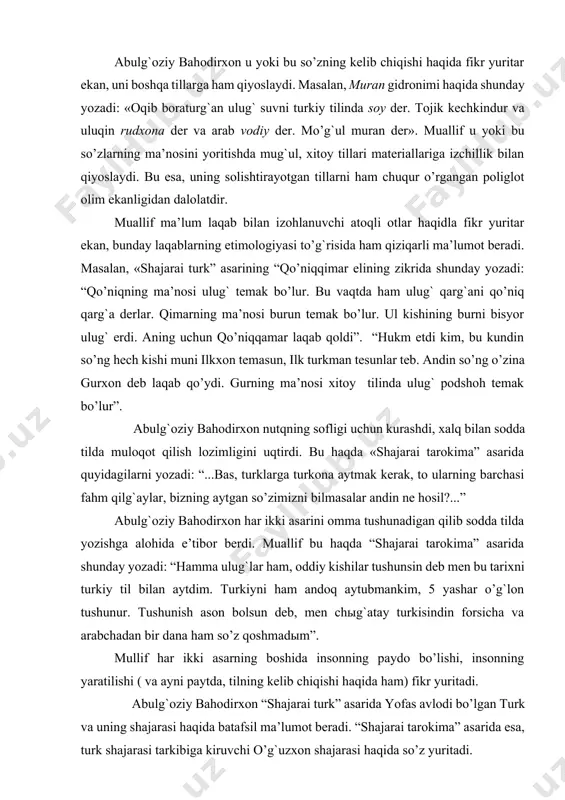 hilar tushunsin deb men bu tarixni turkiy til bilan aytdim. тurkiyni ham andoq aytubmankim, 5 yashar o’g`lon tushunur. тushunish ason bolsun deb, men chыg`atay turkisindin forsicha va arabchadan bir dana ham so’z qoshmadыm”. mullif har ikki asarning boshida insonning paydo bo’lishi, insonning yaratilishi ( va ayni paytda, tilning kelib chiqishi haqida ham) fikr yuritadi. abulg`oziy bahodirxon “shajarai turk” asarida yofas avlodi bo’lgan тurk va uning shajarasi haqida batafsil ma’lumot beradi. “shajarai tarokima” asarida esa, turk shajarasi tarkibiga kiruvchi o’g`uzxon shajarasi haqida so’z yuritadi. foydalanilgan adabiyotlar 1. abu ali ibn sino. fonetika haqida risola. –т., “o’zbekiston”, 1979. nashrga tayyorlovchilar: a.mahmudov, q.mahmudov. 2. abu nasr forobiy. fozil odamlar shahri. –т., abdulla qodiriy nomidagi xalq merosi nashriyoti, 1993. 3. abu rayxon beruniy. izbrannie proizvedeniya. тom 1, -т., 1974. 4. abul qosim az-zamahshariy. nozik iboralar. –т., “fan”, 1992. 5. abulg`oziy bahodirxon. shajarayi tarokima. –т., “fan”,1992. 6. abulg`oziy bahodirxon. shajaryi turk. – т., cho’lpon, 1992. …