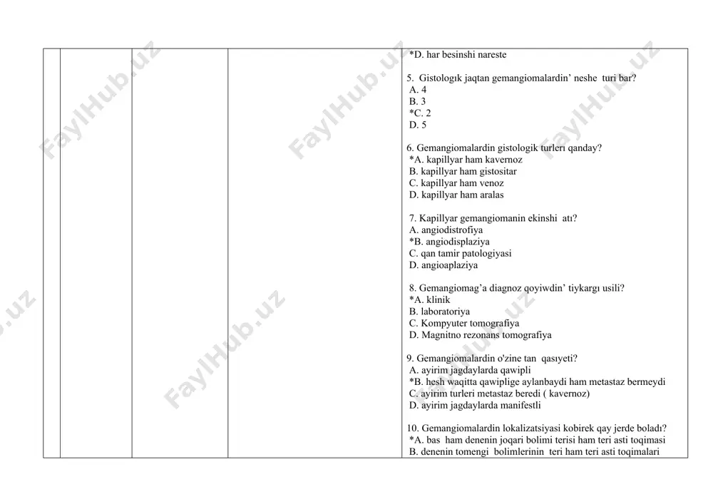 ar c. kapillyar ham venoz d. kapillyar ham aralas 7. kapillyar gemangiomanin ekinshi atı? a. angiodistrofiya *b. angiodisplaziya c. qan tamir patologiyasi d. angioaplaziya 8. gemangiomag’a diagnoz qoyiwdin’ tiykargı usili? *a. klinik b. laboratoriya c. kompyuter tomografiya d. magnitno rezonans tomografiya 9. gemangiomalardin o'zine tan qasıyeti? a. ayirim jagdaylarda qawipli *b. hesh waqitta qawiplige aylanbaydi ham metastaz bermeydi c. ayirim turleri metastaz beredi ( kavernoz) d. ayirim jagdaylarda manifestli 10. gemangiomalardin lokalizatsiyasi kobirek qay jerde boladı? *a. bas ham denenin joqari bolimi terisi ham teri asti toqimasi b. denenin tomengi bolimlerinin teri ham teri asti toqimalari c. bas ham moyinnin teri ham teri asti toqimalari d. putkil denenin teri ham teri asti toqimalari 11. "heshwaqıtta qawiplige aylanbaydi ham metastaz bermeydi" qaysi birinin xarakterli belgisi ? a. osteoblastoklastoma b. limfangiomalar *c. gemangioma d. retinoblastoma 12.gemangıomalar klassifikaciyasi? *a. kapillyar. kavernoz. shaxlangan b. kapillyar. kavernoz. kistali c. kapillyar. gemlimfangiomalar d. kapillyar. kavernoz. gistositar …