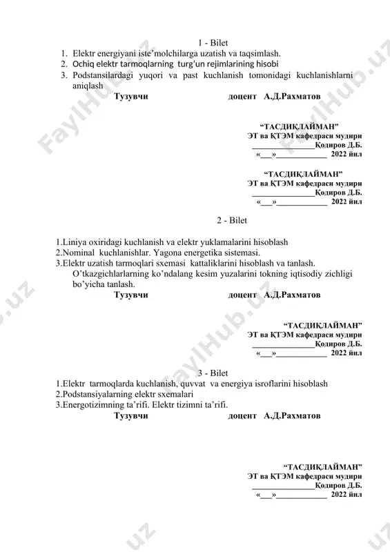 bilet 1. elektr energiyani iste’molchilarga uzatish va taqsimlash. 2. оchiq elеktr tarmоqlarning turg’un rеjimlarining hisоbi 3. podstansilardagi yuqori va past kuchlanish tomonidagi kuchlanishlarni aniqlash тузувчи доцент а.д.рахматов “тасдиқлайман” эт ва қтэм кафедраси мудири ________________қодиров д.б. «___»_____________ 2022 йил “тасдиқлайман” эт ва қтэм кафедраси мудири ________________қодиров д.б. «___»_____________ 2022 йил 2 - bilet 1.liniya oxiridagi kuchlanish va elektr yuklamalarini hisoblash 2.nominal kuchlanishlar. yagona energetika sistemasi. 3.elеktr uzatish tarmoqlari sxemasi kattaliklarini hisoblash va tanlash. o’tkazgichlarlarning ko’ndalang kеsim yuzalarini tokning iqtisodiy zichligi bo’yicha tanlash. тузувчи доцент а.д.рахматов “тасдиқлайман” эт ва қтэм кафедраси мудири ________________қодиров д.б. «___»_____________ 2022 йил 3 - bilet 1.elektr tarmoqlarda kuchlanish, quvvat va energiya isroflarini hisoblash 2.podstansiyalarning elektr sxemalari 3.energotizimning ta’rifi. elektr tizimni ta’rifi. тузувчи доцент а.д.рахматов “тасдиқлайман” эт ва қтэм кафедраси мудири ________________қодиров д.б. «___»_____________ 2022 йил 4 - bilet 1.soddalashgan elektr tizimni sxemalarida elektr energiya manbalarini, podstansiyalarni, elektr tarmoqlarni bir biri bilan bog‘liklari. 2. elektr tarmoqlarda kuchlanish, quvvat …