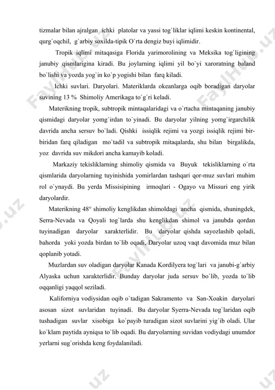 tog`laridan oqib tushadigan suvlar xisobiga ko`payib turadigan sizot suvlarini yig`ib oladi. ular ko`klam paytida ayniqsa to`lib oqadi. bu daryolarning suvidan vodiydagi unumdor yerlarni sug`orishda keng foydalaniladi. ko`llari. shimoliy amerikaning ko`pchilik ko`llari muzliklar bosgan xududlarda: lavrentiy yassi tog`ligi va ayniqsa markaziy tekisliklarning yon-veridagi qismlaridir. buyuk ko`llar sistemasi quruqlikdagi chuchuk suvli eng katta xavzadir. foydalanishga tavsiya etiladigan adabiyotlar 1. yermakov y.g. i dr. fizicheskaya geografiya materikov i okeanov. m: vqsshaya shkola, 1988. 2. ryabchikov a.m. fizicheskaya geografiya materikov i okeanov. m: vqsshaya shkola, 1988. 3. fizicheskaya geografiya mirovogo okeana. m: izdatelstvo moskovskogo universiteta, 1988. 4. ryabchikov a.m. dunyo qit`alari tabiiy geografiyasi, toshkent, 1968. 5. vlasova t.m. fizicheskaya geografiya materikov i okeanov. tom i-ii, m: prosveo`yeniye, 1976. 6. vlasova t.m. materiklar va okeanlar tabiiy geografiyasi. i-ii tom.toshkent, 1985. 7. leontyev o.k. fizicheskaya geografiya mirovogo okeana. m: 1982. 8. ensiklopeditseskiy slovar geograficheskix terminov. m: 1968. 9. www.ziyonet.uz