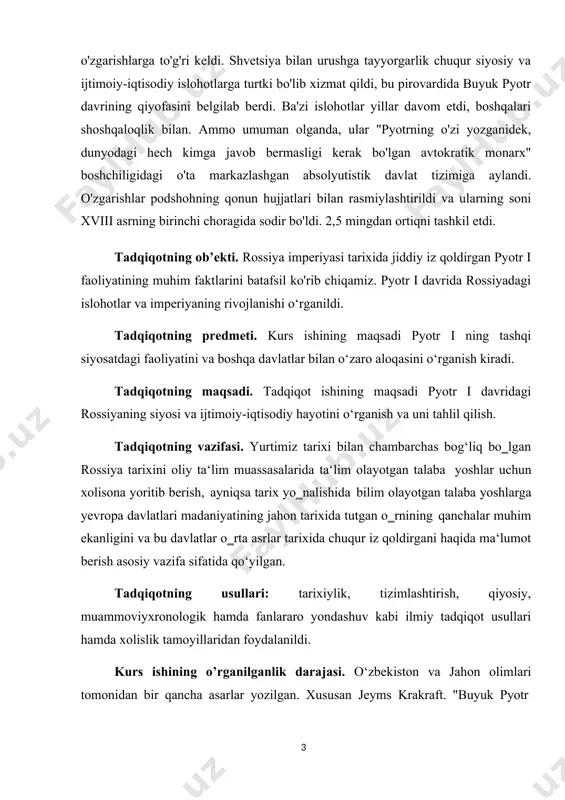 , muammoviyxronologik hamda fanlararo yondashuv kabi ilmiy tadqiqot usullari hamda xolislik tamoyillaridan foydalanildi. kurs ishining o’rganilganlik darajasi. o‘zbekiston va jahon olimlari tomonidan bir qancha asarlar yozilgan. xususan jeyms krakraft. "buyuk pyotr inqilobi", w.bruce lincoln, аксенова м. «энциклопедия для детей. история россии и ее ближайших соседей. от древних славян до петра великого», баканова и.ю., береговая н.в. и др., «английский язык: большой справочник для школьников и поступающих в вузы», богословский м.м. петр великий, ben eklof, john bushnell, larisa georgievna zakharova, edvard radzinsky, jonathon bromley, john keep, robert auty, dimitri obolensky, o‘zbek tarixchilaridan sh.ergashev, f.yormatov, o.sirojov va boshqalar olimlarning asarlari va ilmiy ishlaridan foydalanildi. shu davrga tegishli ba‘zi manbalar ham o`rganib chiqilib, tadqiq etilayotgan mavzuning ayrim jihatlarini ochib berishga harakat qilindi. kurs ishi tarkibining qisqacha tavsifi. kurs ishi kirish, 2 ta bob, 4 ta paragraf, xulosa, foydalanilgan manbalar va adabiyotlar ro‗yxatidan iborat boʻlib, tadqiqot umumiy 35 betni tashkil etadi. i bob. xviii asrda …