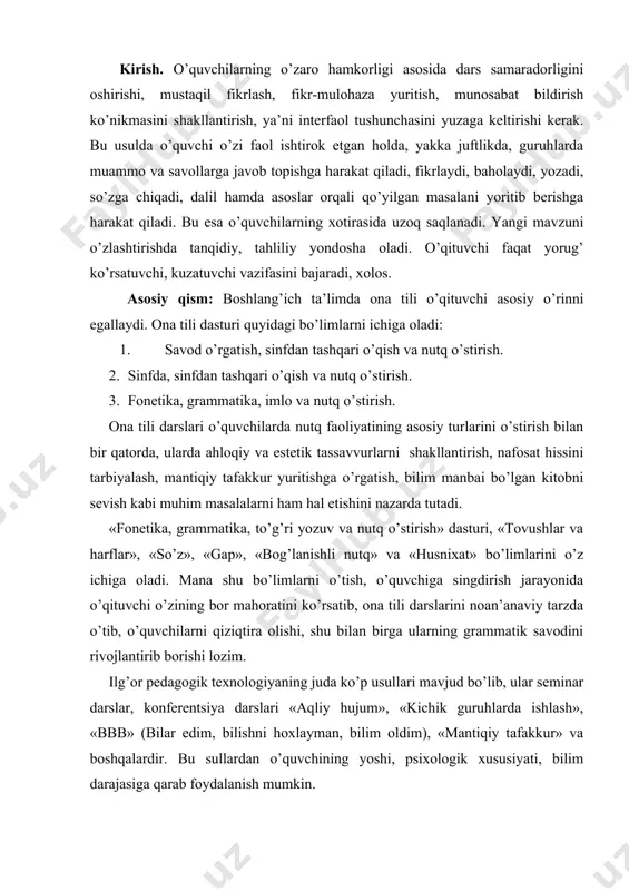 ish, o’quvchiga singdirish jarayonida o’qituvchi o’zining bor mahoratini ko’rsatib, ona tili darslarini noan’anaviy tarzda o’tib, o’quvchilarni qiziqtira olishi, shu bilan birga ularning grammatik savodini rivojlantirib borishi lozim. ilg’or pedagogik texnologiyaning juda ko’p usullari mavjud bo’lib, ular seminar darslar, konferentsiya darslari «aqliy hujum», «kichik guruhlarda ishlash», «bbb» (bilar edim, bilishni hoxlayman, bilim oldim), «mantiqiy tafakkur» va boshqalardir. bu sullardan o’quvchining yoshi, psixologik xususiyati, bilim darajasiga qarab foydalanish mumkin. ona tili o’qitishda noan’anaviy dars usuli yuqori samara bermoqda. bu usul o’z ichiga bir qancha metodlarni oladi. masalan: ma’ruza, suhbat, test, og’zaki bayon, mustaqil yoki amaliy ish, lug’at bilan ishlash, diktant, uy ishi, bellashuv, musobaqa, sayohat krossvordlarni tuzish va yechish, savol-javob va boshqalar. o’qituvchi bir soatlik dars davomida mana shu metodlarning bir nechtasidan samarali foydalana olsa, u ilg’or pedagogik texnologiya asosida noan’anaviy dars o’tgan bo’ladi. ona tili darslarining tuzilishi mavzusi, maqsad, metod, jihoz, darsning borishi qismlaridan iborat bo’ladi. o’qituvchi dars o’tish jarayonida darsning …