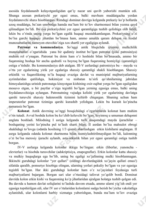 a ham yetib borishi mumkin bo’lgan. xo’jayin istalgan vaqtda qulga bergan o’z mulkini qaytarib olishi mumkin edi, lekin hayotda bu kabi holatlarga kam yo’l qo’yilgan, chunki bu quldor uchun foydasiga yurmagan, uning ustiga ahloqiy jihatdan to’g’ri kelmadigan holat sifatida qarala boshlangan. [1: қадимги римда оила бошлиғи томонидан қайсидир бир шахсга ундан фойдаланиш ва ундан даромад кўриш учун бериши мумкин бўлган мулкни англатувчи тушунча бўлган (мисол учун, ҳайвонлар подаси). қадимги римда қулчилик муносабатлари ривожланган шароитда пекулий қулдорга ва қулга ҳам фойдали бўлган, қул пекулий ёрдамида ўз хўжасининг бойлигини оширган ва бунда хўжасининг ўиза берган мулкини ўзиники сифатида қараш орқали нисбатан эркин ҳаёт тарзини кечириш имкониятига эга бўлган.] kechki antik davrga kelganda odatiy holgan aylangan qishloq qullariga yer pekuliysi berish ijtimoiy taraqqiyotda muhim ahamiyat kasb etgan. qulning o’z mehnatiga manfaatdorligini oshirish orqali quldor ayni vaqtda o’z harajatlarining bir qismini uning gardaniga yuklagan. vaqtlar o’tishi bilan pekuliy olgan qullar yerga biriktirib qo’yila boshlandi …