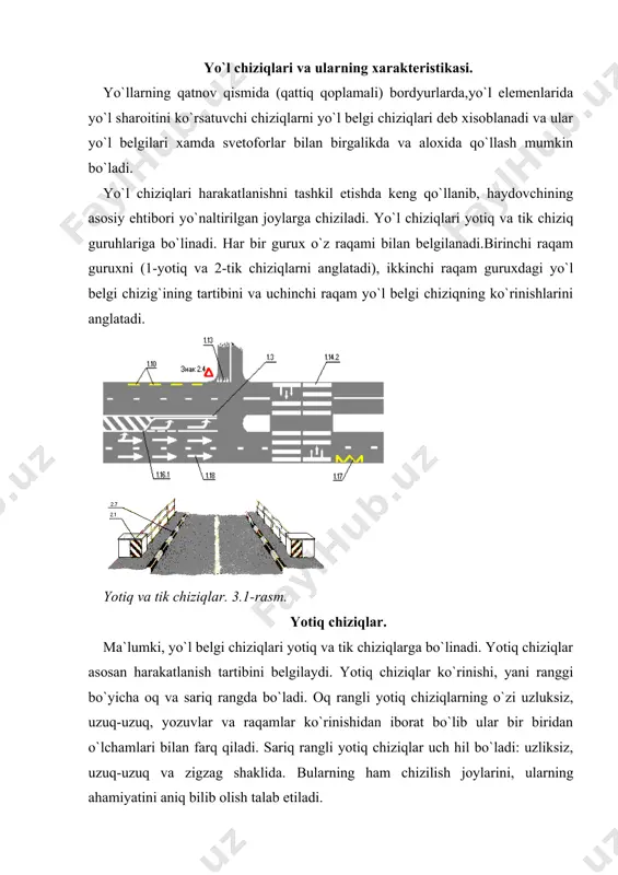 nov qismining chegarasini bildiradi. chiziqni istalgan tarafdan kesib o`tish mumkin. 3.3-rasm. yo`lning o`rtasida chizilgan parallel ikki sidirg`a oq chiziq to`rt va undan ko`p bo`lakli yo`llarda qarama-qarshi yo`nalishdagi transport vositalarining oqimini ajratadi. chiziqni kesib o`tish taqiqlanadi. 3.4-rasm. yo`lning harakatlanish qismi chetiga yoki yo`l chetidagi to`siqqa (bordyurga) chizilgan sariq chiziq transport vositalarining to`xtashini taqiqlaydi. belgilangan yo`nalishli transportlarga dahli yo`q. chiziqni istalgan tarafdan kesib o`tish mumkin. 3.5-rasm. yo`lning o`rtasiga chizilgan ensiz uzuq-uzuq oq rangdagi chiziq ikki yoki undan ortiq bo`lakli yo`llarda bo`laklarning chegarasini bildiradi (oraliq masofaning chiziqqa nisbati 1/3). chiziqni istalgan tarafdan kesib o`tish mumkin. 3.6-3.7-rasmlar. sidirg`a chiziq yonida chizilgan uzuq-uzuq chiziq faqat biror bo`lakka qayta tizilishga ruxsat etiladi. ushbu chiziqni kesib o`tish: a) uzuq-uzuq tarafdan mumkin. b) sidirg`a chiziq tomondan taqiqlanadi. 3.8-rasm. reversiv harakatlanishda qatnov qismining chegarasini belgilaydi. reversiv harakatlanish amalga oshiriladigan yo`llarda (reversiv svetofor o`chirilgan holatda) qarama-qarshi yo`nalishdagi transport oqimini ajratadi. reversiv svetofor bo`lmaganda yoki ular o`chirib qo`yilganda 1.9 chizig`ini faqat …