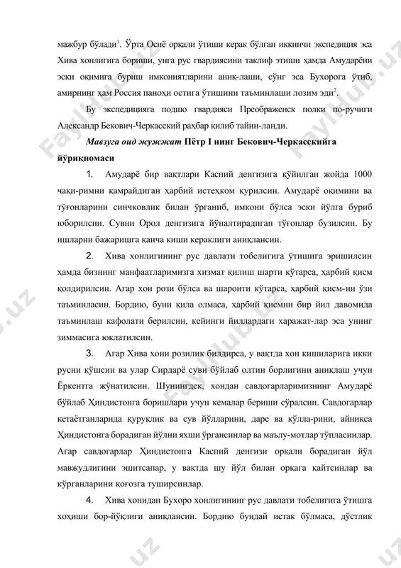 қалмоқ қабилалари ажнабийларнинг қалъасига ҳар тарафдан ҳужумлар утоштиравергач, бухгольц орқага чекинишга мажбур бўлади1. ўрта осиё орқали ўтиши керак бўлган иккинчи экспедиция эса хива хонлигига бориши, унга рус гвардиясини таклиф этиши ҳамда амударёни эски оқимига буриш имкониятларини аниқ-лаши, сўнг эса бухорога ўтиб, амирнинг ҳам россия паноҳи остига ўтишини таъминлаши лозим эди2. бу экспедицияга подшо гвардияси преображенск полки по-ручиги александр бекович-черкасский раҳбар қилиб тайин-ланди. мавзуга оид жужжат пётр i нинг бекович-черкасскийга йўриқномаси 1. амударё бир вақтлари каспий денгизига қўйилган жойда 1000 чақи-римни қамрайдиган ҳарбий истеҳком қурилсин. амударё оқимини ва тўғонларини синчковлик билан ўрганиб, имкони бўлса эски йўлга буриб юборилсин. сувни орол денгизига йўналтирадиган тўғонлар бузилсин. бу ишларни бажаришга қанча киши кераклиги аниқлансин. 2. хива хонлигининг рус давлати тобелигига ўтишига эришилсин ҳамда бизнинг манфаатларимизга хизмат қилиш шарти кўтарса, ҳарбий қисм қолдирилсин. агар хон рози бўлса ва шароити кўтарса, ҳарбий қисм-ни ўзи таъминласин. бордию, буни қила олмаса, ҳарбий қисмни бир йил давомида таъминлаш кафолати …