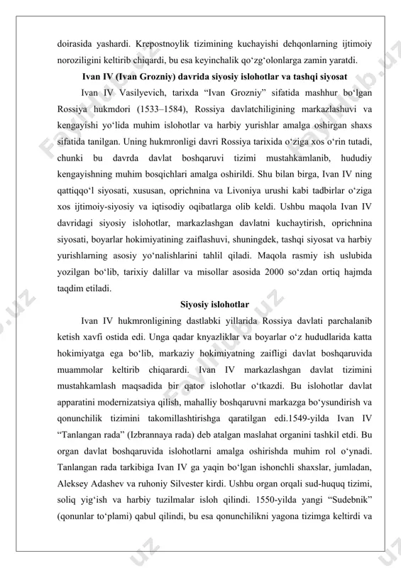 v markazlashgan davlat tizimini mustahkamlash maqsadida bir qator islohotlar o‘tkazdi. bu islohotlar davlat apparatini modernizatsiya qilish, mahalliy boshqaruvni markazga bo‘ysundirish va qonunchilik tizimini takomillashtirishga qaratilgan edi.1549-yilda ivan iv “tanlangan rada” (izbrannaya rada) deb atalgan maslahat organini tashkil etdi. bu organ davlat boshqaruvida islohotlarni amalga oshirishda muhim rol o‘ynadi. tanlangan rada tarkibiga ivan iv ga yaqin bo‘lgan ishonchli shaxslar, jumladan, aleksey adashev va ruhoniy silvester kirdi. ushbu organ orqali sud-huquq tizimi, soliq yig‘ish va harbiy tuzilmalar isloh qilindi. 1550-yilda yangi “sudebnik” (qonunlar to‘plami) qabul qilindi, bu esa qonunchilikni yagona tizimga keltirdi va mahalliy sudlar faoliyatini markaziy hokimiyat nazoratiga oldi. sudebnikda sud jarayonlari tartibga solinib, boyarlarning o‘zboshimchaliklariga chek qo‘yildi.mahalliy boshqaruvda “gubnoy islohot” joriy etildi, bu orqali mahalliy hokimlar (gubnoy starosta) tomonidan jinoyatchilikka qarshi kurash va soliq yig‘ish tizimi tartibga solindi. shu bilan birga, “zemskiy islohot” mahalliy o‘zini o‘zi boshqarish organlarini joriy etdi, bu esa aholining davlat boshqaruviga jalb qilinishini ta’minladi. bu islohotlar …