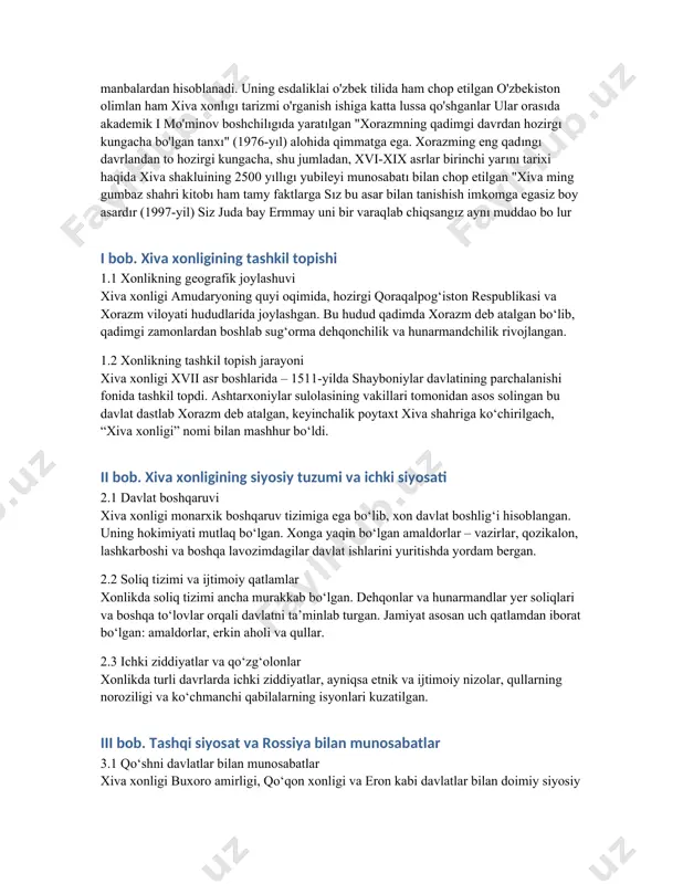 kning geografik joylashuvi xiva xonligi amudaryoning quyi oqimida, hozirgi qoraqalpog‘iston respublikasi va xorazm viloyati hududlarida joylashgan. bu hudud qadimda xorazm deb atalgan bo‘lib, qadimgi zamonlardan boshlab sug‘orma dehqonchilik va hunarmandchilik rivojlangan. 1.2 xonlikning tashkil topish jarayoni xiva xonligi xvii asr boshlarida – 1511-yilda shayboniylar davlatining parchalanishi fonida tashkil topdi. ashtarxoniylar sulolasining vakillari tomonidan asos solingan bu davlat dastlab xorazm deb atalgan, keyinchalik poytaxt xiva shahriga ko‘chirilgach, “xiva xonligi” nomi bilan mashhur bo‘ldi. ii bob. xiva xonligining siyosiy tuzumi va ichki siyosati 2.1 davlat boshqaruvi xiva xonligi monarxik boshqaruv tizimiga ega bo‘lib, xon davlat boshlig‘i hisoblangan. uning hokimiyati mutlaq bo‘lgan. xonga yaqin bo‘lgan amaldorlar – vazirlar, qozikalon, lashkarboshi va boshqa lavozimdagilar davlat ishlarini yuritishda yordam bergan. 2.2 soliq tizimi va ijtimoiy qatlamlar xonlikda soliq tizimi ancha murakkab bo‘lgan. dehqonlar va hunarmandlar yer soliqlari va boshqa to‘lovlar orqali davlatni ta’minlab turgan. jamiyat asosan uch qatlamdan iborat bo‘lgan: amaldorlar, erkin aholi va qullar. …