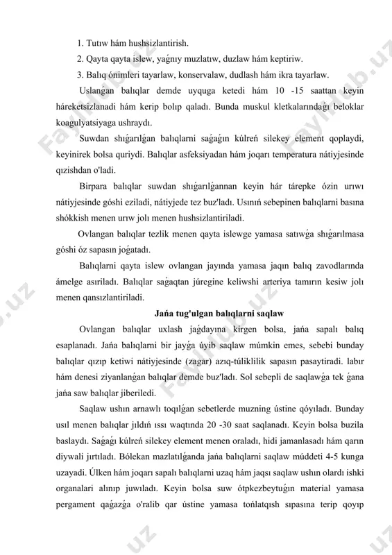 ın olardı ishki organalari alınıp juwıladı. keyin bolsa suw ótpkezbeytuǵın material yamasa pergament qaǵazǵa o'ralib qar ústine yamasa tońlatqısh sıpasına terip qoyıp muzlatiladi, bunda muskul qatlamlarında temperatura minus 7-8 o bolıwı kerek. balıqlar sol jaǵdayda 8-12 kún jaqsı saqlanadı hám sapası ózgermeydi. eger balıqlar geypara zatqa o'ralmay muz ústine qóyılsa eriyotgan 4-8 % suwdı ózine alıp shıyshedi hám góshining tavarliligi hám azıq-túlik sapası pasayadi. balıqlarni denesine qayta islew balıqning denesine qayta islewden tiykarǵı maqset duzlaw hám dudlash procesin tezlatadi. bunda qarın diywali tóbeog'igacha kesilib ishek shabaqları tazalanadı hám ivigan qanları alıp taslanadı. tuzlangan balıqlarni tayarlaw balıq ónimleri ishinde tuzlangan qızıl balıq góshi áwesek esaplanadı. bunday áwesek balıq góshi osyotr, sevruch, pátik, beloribits hám teńiz okuni hám basqa balıqlardan tayarlanadı. onıń ushın normal semizliktegi balıq alınadı. bası ajratıladı hám qarın diywali kesilib ishki shólkemleri shiǵarıladı, keyin bolsa jaqsılap juwılıp arnawlı úlken tabaqlarǵa salınıp tuzlanadi. bunda qurǵaqlay duz qospası (duz silitra, qızıl …