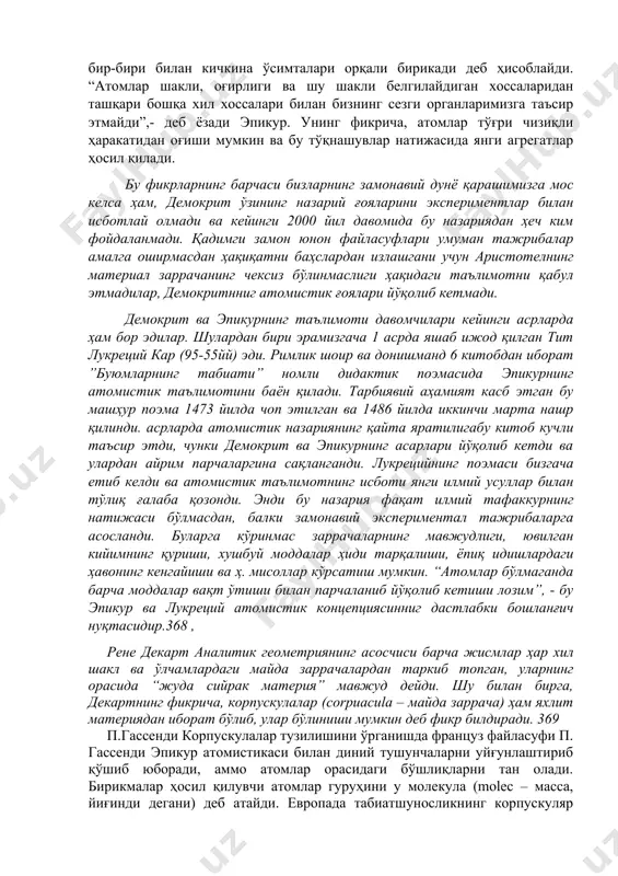 айнан масса ва катталик билан фарқланади ва бир-бири билан кичкина ўсимталари орқали бирикади деб ҳисоблайди. “атомлар шакли, оғирлиги ва шу шакли белгилайдиган хоссаларидан ташқари бошқа хил хоссалари билан бизнинг сезги органларимизга таъсир этмайди”,- деб ёзади эпикур. унинг фикрича, атомлар тўғри чизиқли ҳаракатидан оғиши мумкин ва бу тўқнашувлар натижасида янги агрегатлар ҳосил қилади. бу фикрларнинг барчаси бизларнинг замонавий дунё қарашимизга мос келса ҳам, демокрит ўзининг назарий ғояларини экспериментлар билан исботлай олмади ва кейинги 2000 йил давомида бу назариядан ҳеч ким фойдаланмади. қадимги замон юнон файласуфлари умуман тажрибалар амалга оширмасдан ҳақиқатни баҳслардан излашгани учун аристотелнинг материал заррачанинг чексиз бўлинмаслиги ҳақидаги таълимотни қабул этмадилар, демокритнниг атомистик ғоялари йўқолиб кетмади. демокрит ва эпикурнинг таълимоти давомчилари кейинги асрларда ҳам бор эдилар. шулардан бири эрамизгача 1 асрда яшаб ижод қилган тит лукреций кар (95-55йй) эди. римлик шоир ва донишманд 6 китобдан иборат ”буюмларнинг табиати” номли дидактик поэмасида эпикурнинг атомистик таълимотини баён қилади. тарбиявий аҳамият касб этган …