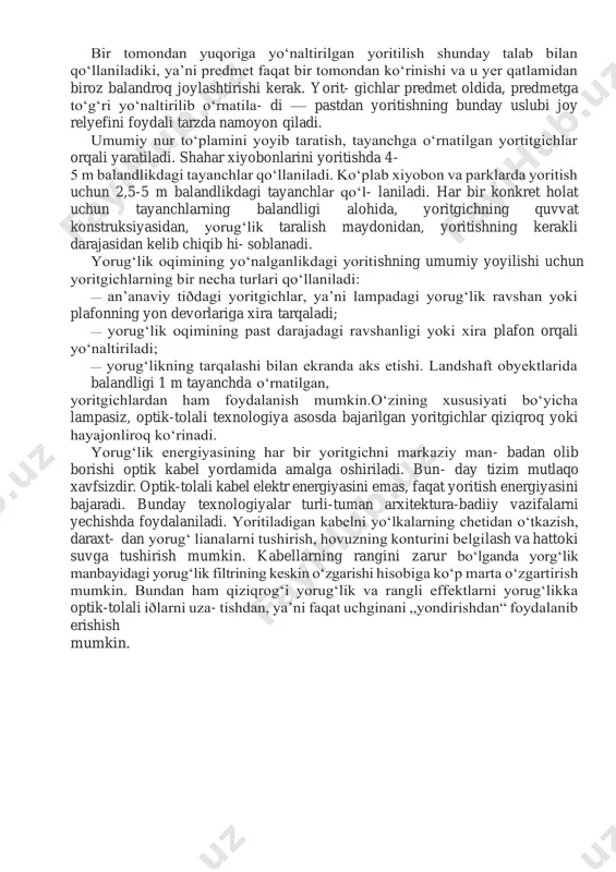 butalarni yoritish uchun mo‘ljallangan. ularning eng yaxshisi yo‘l bo‘yida, kerakli bo‘lgan ko‘rinishni ta’minlab va predmetlarni yetarlicha yoritiladigan qilib joylashtirish kerak. yoritgichlarning xususiyati yorug‘likni muntazam yo‘nalti- rish — predmetlarni lampadan ko‘zni qamashtiruvchi yarqirashi bo‘lmaganda yaxshi ko‘rinishi (ko‘pincha u predmetlarni va ochiq joy atrofini ajratish imkoniga sabab bo‘ladi). yo‘l bo‘yiga yorug‘ligi kamroq yoritgichlarni joylashtirish kerak. bir tomondan yuqoriga yo‘naltirilgan yoritilish shunday talab bilan qo‘llaniladiki, ya’ni predmet faqat bir tomondan ko‘rinishi va u yer qatlamidan biroz balandroq joylashtirishi kerak. yorit- gichlar predmet oldida, predmetga to‘g‘ri yo‘naltirilib o‘rnatila- di — pastdan yoritishning bunday uslubi joy relyefini foydali tarzda namoyon qiladi. umumiy nur to‘plamini yoyib taratish, tayanchga o‘rnatilgan yortitgichlar orqali yaratiladi. shahar xiyobonlarini yoritishda 4- 5 m balandlikdagi tayanchlar qo‘llaniladi. ko‘plab xiyobon va parklarda yoritish uchun 2,5-5 m balandlikdagi tayanchlar qo‘l- laniladi. har bir konkret holat uchun tayanchlarning balandligi alohida, yoritgichning quvvat konstruksiyasidan, yorug‘lik taralish maydonidan, yoritishning kerakli darajasidan kelib chiqib hi- soblanadi. yorug‘lik oqimining …