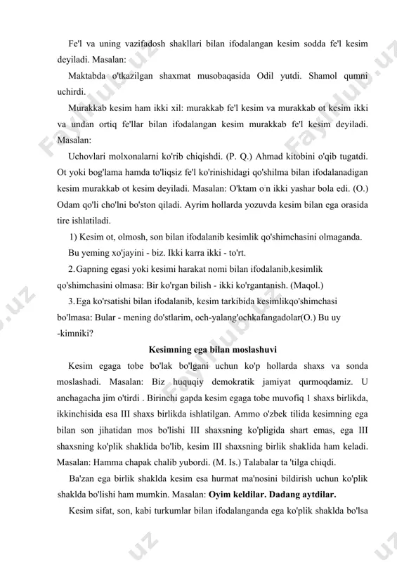 qaysi so'z turkumlari bilan ifodalanadi? amaliy mashqlar 1. gap egasini topish va uning qaysi so'z turkumi bilanifodalanishini ko'rsatish. 2. kesimni topib, turini ifodalanishini aniqlash. 3. ega bilan kesimning mosligini ko'rsatish. masalan: u bahorni kutdi intizor. (u.a.) u—ega, olmosh bilan ifodalangan, kutdi—kesim, fe'l bilan ifodalangan, fe'l kesim. ega bilan kesim iii shaxs, birlik sonda moslashgan. 46-mashq. o'qing.har bir gapdagi egani aniqlang, so'rog'i qaysi so'z turkumi bilan ifodalanganini ayting. bulut ko'kda urar charx, maysalar nish otar. quyosh tansiq nurini, sochib- sochib botadi. 2. holi polvon ko'zlarini ochib. quloq'larini dikkaytirib, boygaquloq solmoqda edi. (s.a.) 3. samovar senga yoqdimi, axir? (a.q.)4. tinchlik xalqlarimizning azaliy orzusidir. (gazetadan.) 5. g'oya - inson tafakkurming mahsuli. (milliy istiqlol g'oyasi kitobidan.) 6.0smonlarni to'ldirib samolyot uchib o'tdi. (qo'shiq.) v.yigitining-sarasi mard bo'lur. (maqol.) 8. har kimki yomon bo'lsa, jazo topqusidur. (bobur.) 9. tirishgan tog'dan oshar. (maqol.) 10. qi-mirlagan qir oshar. (maqol.) 47-mashq. o'qing. kesimlarni aniqlang, so'rog'i, turini ko'rsating. 1. hali bugun …