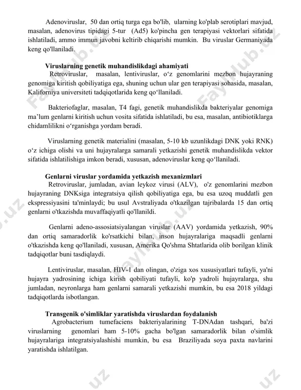 n javobni keltirib chiqarishi mumkin. bu viruslar germaniyada keng qo'llaniladi. viruslarning genetik muhandislikdagi ahamiyati retroviruslar, masalan, lentiviruslar, oʻz genomlarini mezbon hujayraning genomiga kiritish qobiliyatiga ega, shuning uchun ular gen terapiyasi sohasida, masalan, kaliforniya universiteti tadqiqotlarida keng qoʻllaniladi. bakteriofaglar, masalan, t4 fagi, genetik muhandislikda bakteriyalar genomiga ma’lum genlarni kiritish uchun vosita sifatida ishlatiladi, bu esa, masalan, antibiotiklarga chidamlilikni oʻrganishga yordam beradi. viruslarning genetik materialini (masalan, 5-10 kb uzunlikdagi dnk yoki rnk) oʻz ichiga olishi va uni hujayralarga samarali yetkazishi genetik muhandislikda vektor sifatida ishlatilishiga imkon beradi, xususan, adenoviruslar keng qoʻllaniladi. genlarni viruslar yordamida yetkazish mexanizmlari retroviruslar, jumladan, avian leykoz virusi (alv), o'z genomlarini mezbon hujayraning dnksiga integratsiya qilish qobiliyatiga ega, bu esa uzoq muddatli gen ekspressiyasini ta'minlaydi; bu usul avstraliyada o'tkazilgan tajribalarda 15 dan ortiq genlarni o'tkazishda muvaffaqiyatli qo'llanildi. genlarni adeno-assosiatsiyalangan viruslar (aav) yordamida yetkazish, 90% dan ortiq samaradorlik ko'rsatkichi bilan, inson hujayralariga maqsadli genlarni o'tkazishda keng qo'llaniladi, xususan, amerika qo'shma …