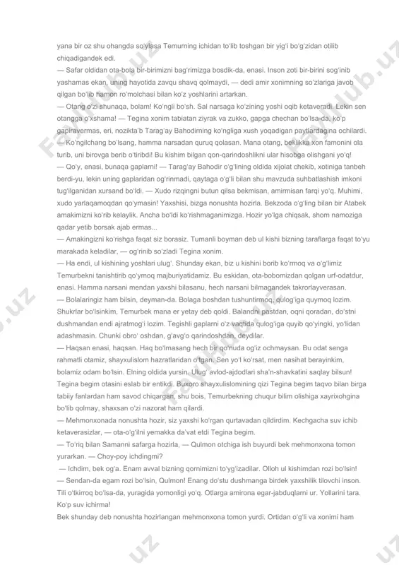qarab. — yaratgan ollohim shu beg‘ubor tongda pok yurak ila qilgan iltijolaringizni qabul etsin! barcha qatori bizni ham mehr-muruvvatidin darig‘ tutmasun! omin! ota-o‘g‘il barobar yuzlariga fotiha tortdilar. sochlariga oq oralab, polvonsifat yelkalari ixcham tortgan, uzun-uzun qo‘llarining tomirlari o‘ynab, qiyofasida keksalik alomatlari ko‘rinib qolgan amir shunday deya beixtiyor bosh farzandini ohista bag‘riga bosdi. yana ko‘ngli to‘lib ketdi. o‘g‘il ham otasini bag‘riga bosgancha sukut saqlab turar edi. — voy, saharmardondan bir-birini bag‘riga bosgan ota-boladan aylanayin! hovliga chiqqan tegina xonim ota-bolaning bu holatini avval tushunmay, bir lahza sukut qilgan, ma’nisiga yetgach, mehri tovlanib ketgan edi. odam bolasi ham bu qadar mehr-muhabbatli bo‘ladimi?! voy ko‘zlarining dardini olay temur bolam! otaginasining yagona orzu-umidi, armoni! tangrim yomon ko‘zlardan asrasin seni! tegina begimning bu iliq va allalovchi so‘zlari ular ruhiyatidagi holatga shu qadar mos ediki, onasi yana bir oz shu ohangda so‘ylasa temurning ichidan to‘lib toshgan bir yig‘i bo‘g‘zidan otilib chiqadigandek edi. — safar oldidan ota-bola bir-birimizni …