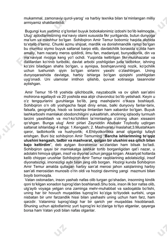 hunish qiyin bo‘lgan sirlarini yaxshi o‘zlashtirgan. uning dunyoqarashida davlatga, harbiy ishlarga bo‘lgan qiziqishi yoshligidan uyg‘onadi. uni ulamolar imtihon qilishib, quvvat xotirasiga tasannolar aytishgan. amir temur 16-18 yoshida qilichbozlik, nayzabozlik va ov qilish san’atini mohirona egallaydi va 20 yoshida esa abjir chavondoz bo‘lib yetishadi. keyin u o‘z tengqurlarini guruhlarga bo‘lib, jang mashqlarini o‘tkaza boshlaydi. sohibqiron o‘n olti yoshgacha faqat diniy emas, balki dunyoviy fanlar-tarix, falsafa, geografiya, hisob va boshqa ilmlardan ham xabardor bo‘lgan. buyuk lashkarboshi mamlakat obodonchiligini yuksaltirish, aholining iqtisodiy turmush tarzini yaxshilash va mo‘l-ko‘lchilikni ta’minlashga o‘zining ulkan xissasini qo‘shgan. bunga ulug‘ amir pirlari zayniddin abubakr toybodiy uqtirgan saltanat ishlaridagi 4 ishga: 1.kengash; 2. mashvaratu maslahat;3.mustahkam qaror, tadbirkorlik va hushyorlik; 4.ehtiyotkorlikka amal qilganligi tufayli erishgan. buni biz sohibqiron amir temurning “barcha ishlarimning to‘qqiz ulushini kengash, tadbir va mashvarat, qolgan bir ulushini esa qilich bilan bajo keltirdim”, deb aytgan iboratomuz so‘zlaridan ham bilsak bo‘ladi. sohibqiron qaysi bir mamlakatga lashkar tortib borganligidan qat’i …