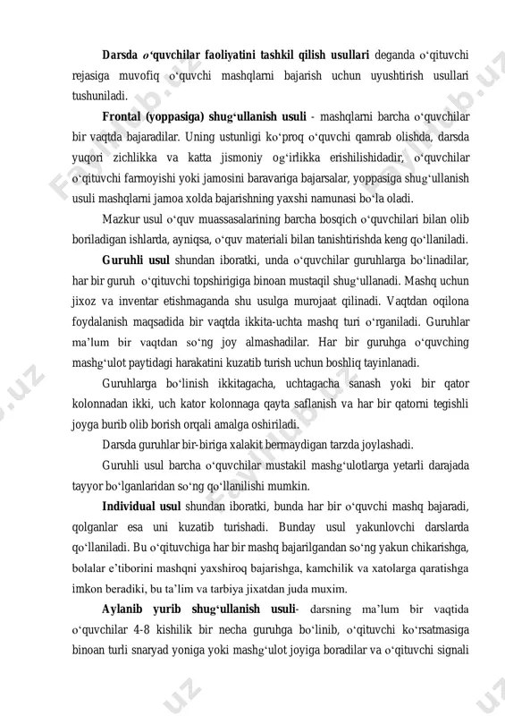 irigiga binoan mustaqil shugʻullanadi. mashq uchun jixoz va inventar etishmaganda shu usulga murojaat qilinadi. vaqtdan oqilona foydalanish maqsadida bir vaqtda ikkita-uchta mashq turi oʻrganiladi. guruhlar ma’lum bir vaqtdan soʻng joy almashadilar. har bir guruhga oʻquvching mashgʻulot paytidagi harakatini kuzatib turish uchun boshliq tayinlanadi. guruhlarga boʻlinish ikkitagacha, uchtagacha sanash yoki bir qator kolonnadan ikki, uch kator kolonnaga qayta saflanish va har bir qatorni tegishli joyga burib olib borish orqali amalga oshiriladi. darsda guruhlar bir-biriga xalakit bermaydigan tarzda joylashadi. guruhli usul barcha oʻquvchilar mustakil mashgʻulotlarga yetarli darajada tayyor boʻlganlaridan soʻng qoʻllanilishi mumkin. individual usul shundan iboratki, bunda har bir oʻquvchi mashq bajaradi, qolganlar esa uni kuzatib turishadi. bunday usul yakunlovchi darslarda qoʻllaniladi. bu oʻqituvchiga har bir mashq bajarilgandan soʻng yakun chikarishga, bolalar e’tiborini mashqni yaxshiroq bajarishga, kamchilik va xatolarga qaratishga imkon beradiki, bu ta’lim va tarbiya jixatdan juda muxim. aylanib yurib shugʻullanish usuli- darsning ma’lum bir vaqtida oʻquvchilar 4-8 kishilik bir necha …