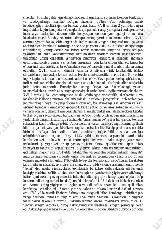 99 yilga) ijaraga berar edilar. bunday yirik ishlab chiqarish korxonalari haqiqiy kapitalistik korxonalar edi. fermer takomillashgan mehnat qurollarini va yerga ishlov berishning ilg'or usullarini qo'llab, juda ko'p yollanma qishloq xo'jalik ishchilarini ekspluatatsiya qildi, zotli mollarni boqib ko'paytirdi hamda hosildorlikni ancha oshirishga erishdi. sanoatni zarur xom- ashyo bilan, sanoat shaharlari vaqo’rg’onlarini oziq-ovqat mahsulotlari bilan ta'minlab turgan fermerchilik kapitalistik xo'jaligi mamlakatda kapilalizmning umumiy rivojlanishiga mos kelar edi.agrar to'ntarishning ikkinchi oqibati, dehqonlarni ekspropriatsiya qilish natijasida bo'shab qolgan ishchi kuchlari bilan o'sib kelayotgan kapitalistik sanoatning ta'minlanishi, bu ham sanoat uchun katta ahamiyatga ega edi. yerdan mahrum qilingan dehqonlarning bir qismigina fermadan o'ziga ish topa olar edi. yeridan ayrilgan dehqonlarning ko'pchilik qismi esa shaharlarga ketar va shu tariqa ishsizlar armiyasini bunyodga keltirar edi. bu ishsizlar armiyasi esa manufaktura va fabrikalarni doimiy ishchi kuchi bilan ta'minlar edi. dehqonlarning yerdan mahrum qilinishi va agrar inqilob angliyada sanoat to'ntarishini tayyorlagan eng muhim sharoitlardan biri "agrar to'ntarish"yoki "agrar inqilob" …