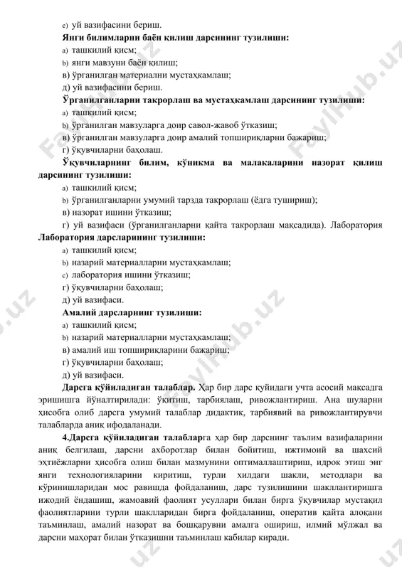 ганлиги, илмийлиги ва изчиллиги, тарбияланувчининг фаоллиги ва мустақиллигини таъминлашга қаратилганлиги, инсонпарварлик йўналишига эгалиги, тизимлилиги, билимларни онгли равишда ўзлаштиришга қаратилганлиги, амалий аха-миятга эгалиги ва ҳ.к. дарс таълимнинг бошқа шаклларидан фарқ қилувчи ўзига хос белгиларга эга, чунончи: ўқувчиларнинг доимий гуруҳи, ўқувчилар фаолиятига уларнинг ҳар бири хусусиятларини ҳисобга олиш билан раҳбарлик қилиш, ўрганилаётган фан асосларини бевосита дарсда эгаллаб олиш (бу белгилари дарснинг фақат мазмунини эмас, балки ўз хусусиятини ҳам акс эттиради). 3.дарснинг турлари ва тузилиши. дарснинг қуйидаги турлари мавжуд: · аралаш (комбинатсион дарс). · янги билимларни баён қилиш дарси. · ўрганилганларини такрорлаш ва мустаҳкамлаш дарси. · ўқувчиларнинг билим, кўникма ва малакаларини назорат қилиш дарси. · лаборатория дарслари. · амалий дарслар. аралаш дарснинг тузилиши: a) ташкилий қисм; b) ўтилган мавзуни такрорлаш (уй вазифасини текшириш); в) янги мавзуни баён қилиш; г) ўрганилган материални мустаҳкамлаш; d) ўқувчиларни баҳолаш; e) уй вазифасини бериш. янги билимларни баён қилиш дарсининг тузилиши: a) ташкилий қисм; b) янги мавзуни баён қилиш; …