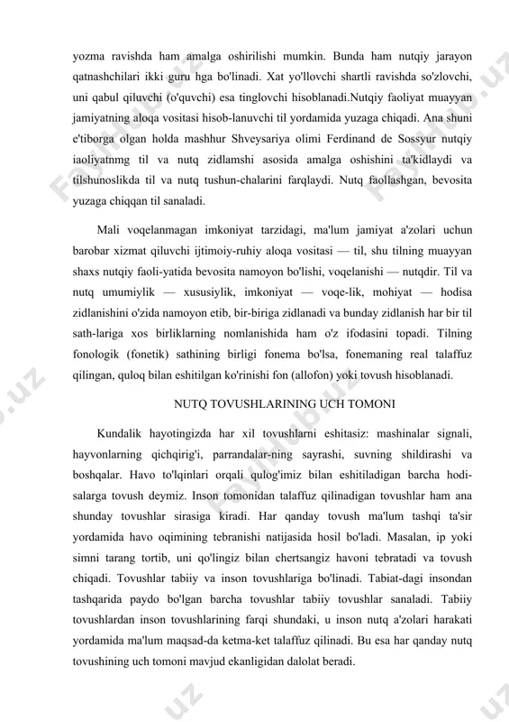 talaffuz qilinadigan tovushlar ham ana shunday tovushlar sirasiga kiradi. har qanday tovush ma'lum tashqi ta'sir yordamida havo oqimining tebranishi natijasida hosil bo'ladi. masalan, ip yoki simni tarang tortib, uni qo'lingiz bilan chertsangiz havoni tebratadi va tovush chiqadi. tovushlar tabiiy va inson tovushlariga bo'linadi. tabiat-dagi insondan tashqarida paydo bo'lgan barcha tovushlar tabiiy tovushlar sanaladi. tabiiy tovushlardan inson tovushlarining farqi shundaki, u inson nutq a'zolari harakati yordamida ma'lum maqsad-da ketma-ket talaffuz qilinadi. bu esa har qanday nutq tovushining uch tomoni mavjud ekanligidan dalolat beradi. birinchidan, nutq tovushlari insonning nutq a'zolari harakati natijasida maydonga keladi. nutq tovushlarining bu tomoni uning talaffuz (liziologik) belgisi hisoblanadi va u fiziologiya fani bilan uzviy bog'liqlikda o'rganiladi. nutq appara-ti o'pka, bo'g'iz, tovush paychalari, og'iz bo'shlig'i, tanglay, til, lab, burun, tish kabi a'zolarni o'z ichiga oladi. ikkinchidan, har qanday tovush havoning tebranishi natijasida hosil bo'ladi. shuning uchun ularning hammasi ma'lum sifat belgisiga: balandlik, kuch (yoki tezlik), miqdor (yoki uzunlik) …