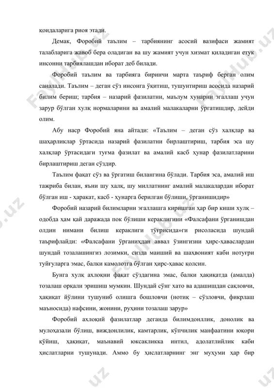 форобий таълим ва тарбияга биринчи марта таъриф берган олим саналади. таълим – деган сўз инсонга ўқитиш, тушунтириш асосида назарий билим бериш; тарбия – назарий фазилатни, маълум хунарни эгаллаш учун зарур бўлган хулқ нормаларини ва амалий малакаларни ўргатишдир, дейди олим. абу наср форобий яна айтади: «таълим – деган сўз халқлар ва шаҳарликлар ўртасида назарий фазилатни бирлаштириш, тарбия эса шу халқлар ўртасидаги туғма фазилат ва амалий касб ҳунар фазилатларини бирлаштириш деган сўздир. таълим фақат сўз ва ўргатиш билангина бўлади. тарбия эса, амалий иш тажриба билан, яъни шу халқ, шу миллатнинг амалий малакалардан иборат бўлган иш - ҳаракат, касб - ҳунарга берилган бўлиши, ўрганишидир» форобий назарий билимларни эгаллашга киришган ҳар бир киши хулқ – одобда ҳам қай даражада пок бўлиши кераклигини «фалсафани ўрганишдан олдин нимани билиш кераклиги тўғрисида»ги рисоласида шундай таърифлайди: «фалсафани ўрганиҳдан аввал ўзингизни ҳирс-ҳаваслардан шундай тозалашингиз лозимки, сизда маиший ва шаҳвоният каби нотуғри туйғуларга эмас, балки камолотга бўлган ҳирс-ҳавас қолсин. бунга …