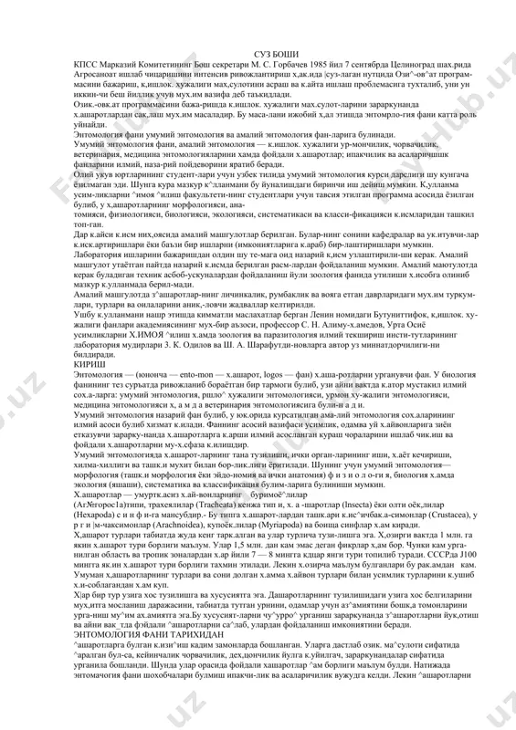 к.улланмани нашр этишда кимматли маслахатлар берган ленин номидаги бутуниттифок, к,ишлок. ху​жалиги фанлари академиясининг мух-бир аъзоси, профессор с. н. алиму-х.амедов, урта осиё усимликларни х.имоя ^илиш х.амда зоология ва па​разитология илмий текшириш инсти-тутларининг лаборатория мудирлари 3. к. одилов ва ш. а. шарафутди-новларга автор уз миннатдорчилиги-ни билдиради. кириш энтомология — (юнонча — ento-mon — х.ашарот, logos — фан) х.аша-ротларни урганувчи фан. у биология фанининг тез суръатда ривожланиб бораётган бир тармоги булиб, узи айни вактда к.атор мустакил илмий сох.а-ларга: умумий энтомоло​гия, ршло^ хужалиги энтомологияси, урмон ху-жалиги энтомологияси, медицина энтомология​си х, а м д а ветеринария энтомологиясига були-н а д и. умумий энтомология назарий фан булиб, у юк.орида курсатилган ама-лий энтомология сох.аларининг илмий асоси булиб хизмат к.илади. фаннинг асосий вазифаси усимлик, одамва уй х.айвонларига зиён етказувчи зарарку-нанда х.ашаротларга к.арши илмий асосланган кураш чораларини ишлаб чик.иш ва фойдали х.ашаротларни му-х.сфаза к.илишдир. умумий энтомологияда х.ашарот-ларнинг тана тузилиши, ички орган-ларининг иши, х.аёт кечириши, хилма-хиллиги ва ташк.и мухит билан …
