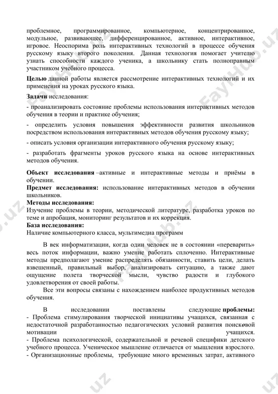 исследования: изучение проблемы в теории, методической литературе, разработка уроков по теме и апробация, мониторинг результатов и их коррекция. база исследования: наличие компьютерного класса, мультимедиа программ в век информатизации, когда один человек не в состоянии «переварить» весь поток информации, важно умение работать сплоченно. интерактивные методы предполагают умение распределять обязанности, ставить цели, делать взвешенный, правильный выбор, анализировать ситуацию, а также дают ощущение полета творческой мысли, чувство радости и глубокого удовлетворения от своей работы. все эти вопросы связаны с нахождением наиболее продуктивных методов обучения. в исследовании поставлены следующие проблемы: - проблема стимулирования творческой инициативы учащихся, связанная с недостаточной разработанностью педагогических условий развития поисковой мотивации учащихся. - проблема психологической, содержательной и речевой специфики детского учебного процесса. ученическое мышление отличается от мышления взрослого. - организационные проблемы, требующие много временных затрат, активного развития у учащихся навыков самообучения, индивидуального подхода к ученику. 1. теоретические основы применения интерактивных методов в образовательном процессе». 1.1 применение интерактивных методов в процессе …