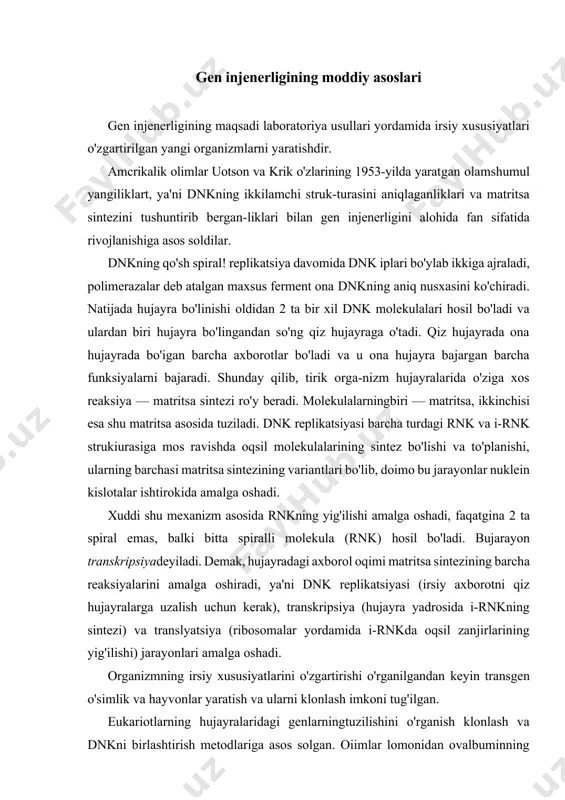 (ribosomalar yordamida i-rnkda oqsil zanjirlarining yig'ilishi) jarayonlari amalga oshadi. organizmning irsiy xususiyatlarini o'zgartirishi o'rganilgandan keyin transgen o'simlik va hayvonlar yaratish va ularni klonlash imkoni tug'ilgan. eukariotlarning hujayralaridagi genlarningtuzilishini o'rganish klonlash va dnkni birlashtirish metodlariga asos solgan. oiimlar lomonidan ovalbuminning 386 ta aminokislotadan tuzilgan mole-kulasining sintezida qatnashuvchi informasion-rnksi ajratib olingan va ushbu rnkning 1872 ta nukleotididan 1158 tasigina oqsil-ning 386 ta aminokislotasini kodlashi, shu bilan birga 5'-uchdagi 64 ta nukleotid va 3'-uchdagi 650 ta nukleotid translyatsiyalan-masligini aniqlangan. i-rnkdan ovalbumin geniga mos keluvchi dnk nusxasini olib, uni plazmidaga joylashtirganlar va uni e. coli hujayrasida klonlashtirganlar. fransiyalik oiimlar esa dnk nus-xasining restriktazalar yordamida parchalanmasugini aniqlaganlar, chunki ushbu dnk restriktaza fermentlari taniydigan 6 ta nuk-lcotidli ketma-ketlikni o'zida tutmagan. 1977-yili fransiyalik oiimlar «ovalbuminning informasion-rnksi bilan transkripsiyalanmay-digan dnk genomida i-rnkda uchramaydigan qismlar bor», deb faraz qilganlar. genning uzlukli tuzilishi keyinchalik boshqa genlarda ham kuzatilgan. keyinchalik, shambonva kurilskining ko'rsatishlaricha, ovalbumin genining dnksi i-rjsik bilan qisnian birlashadi, ya'ni …