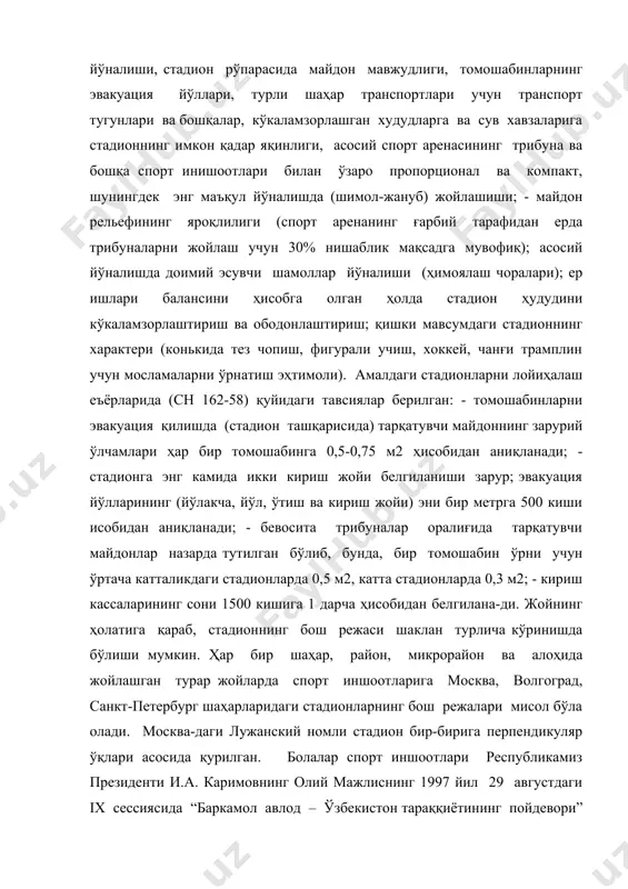 н ўрни учун ўртача катталикдаги стадионларда 0,5 м2, катта стадионларда 0,3 м2; - кириш кассаларининг сони 1500 кишига 1 дарча ҳисобидан белгилана-ди. жойнинг ҳолатига қараб, стадионнинг бош режаси шаклан турлича кўринишда бўлиши мумкин. ҳар бир шаҳар, район, микрорайон ва алоҳида жойлашган турар жойларда спорт иншоотларига москва, волгоград, санкт-петербург шаҳарларидаги стадионларнинг бош режалари мисол бўла олади. москва-даги лужанский номли стадион бир-бирига перпендикуляр ўқлари асосида қурилган. болалар спорт иншоотлари республикамиз президенти и.а. каримовнинг олий мажлиснинг 1997 йил 29 августдаги ix сессиясида “баркамол авлод – ўзбекистон тараққиётининг пойдевори” мавзусида сўзлаган нутқида ва 2002 йил 24 июндаги “ўзбекистон болалар спортини ривожлантириш жамғармасини тузиш тўғрисда”ги пф № 3154 фармонида ёш авлодни спорт билан шуғулланиш, соғлом турмуш тарзига амал қилиш, маънавий ва жисмоний камолга интилиш, ватанга меҳр-муҳаббат, ўз юрти билан ғурурланиш руҳида тарбиялаш ишлари асосий йўналиш сифатида белгиланди. зикр этилган фармон нутқда белгиланган вазифалардан келиб чиқиб, ўзбекистонда болалар оммавий спортини ривожлантиришини таъминлаш мақсадида жойларда спорт муассасаларининг …