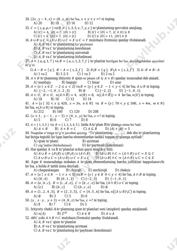ning kesishmasi c) , va to„plamlarning universali d) , va to„plamlarning birlashmasi 37. { va { to„plamlar berilgan bo„lsa, duyidagilardan qaysilari to„g‟ri: 1) { { 2) { { 3) – – a) 1 va 2 b) 1-2-3 c) 1 va 3 d) 2 va 3 38. to„plamning ihtiyoriy qism-to‟plami ( ) qanday munosabat deb ataladi. a) mantiqiy b) haqiqiy c) binar d) unar 39. { | va { | bo„lsa, ni toping. a) { b) c) { d) { 40. ̅ ̅ ̅ bo„lsa, ni toping. a) 18 b) 16 c) 12 d) 14 41. { | va { | bo„lsa, ni toping. a) 212 b) 160 c) 120 d) 208 42. bo„lsa, ni toping. a) 5 b) 6 c) 7 d) 8 43. { va { larda a to„plam b to„plamga nima bo„ladi. a) b) c) d) | | | | 44. nuqtalar o„rniga to„g‟ri javobni qoying. “to„plamlarning ……….. …