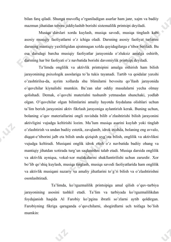 aktivligini vujudga keltirishi lozim. ma’lum musiqa asarini kuylab yoki tinglab o’zlashtirish va undan badiiy estetik, zavqlanib, idrok etishda, bolaning eng avvalo, diqqat-e’tiborini jalb eta bilish unda qiziqish uyg’ota bilish, onglilik va aktivlikni vujudga keltiradi. musiqani onglik idrok etish o’z navbatida badiiy ohang va mantiqiy jihatdan xotirada turg’un saqlanishni talab etadi. musiqa darsida onglilik va aktivlik ayniqsa, vokal-xor malakalarini shakllantirilishi uchun zarurdir. xor bo’lib qo’shiq kuylash, musiqa tinglash, musiqa savodi faoliyatlarida ham onglilik va aktivlik musiqani nazariy va amaliy jihatlarini to’g’ri bilish va o’zlashtirishni osonlashtiradi. ta’limda, ko’rgazmalilik printsipiga amal qilish o’quv-tarbiya jarayonining asosini tashkil etadi. ta’lim va tarbiyada ko’rgazmalilikdan foydajanish haqida al farobiy ko’pgina ibratli so’zlarni aytib qoldirgan. farobiyning fikriga qaraganda o’quvchilarni, shogirdlarni uch toifaga bo’lish mumkin: birinchi toifasi – o’quv materialini o’zari mustaqil o’rgana olishadi. uchinchi toifadagilarni majburlab, zo’rlab o’qitish kerak, deydi. va nihoyat ikkinchi toifa talabalarga ta’lim berishda ko’rgazmalilikdan foydalanib o’quv mehnatini jadallashtirish va bir muncha osonlashtirish imkoniyati tug’iladi. …