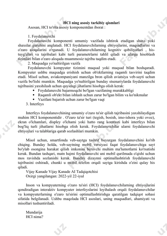 eyslarini loyihalash orqali foydalanuvchilar va kompyuterlarning o'zaro ta'sirini optimallashtirishga qaratilgan tadqiqot sohasi sifatida belgilanadi. ushbu maqolada hci asoslari, uning maqsadlari, ahamiyati va misollari tushuntiriladi. mundarija hci nima? hcining ahamiyati hci ga misollar hci maqsadlari hci nima? inson va kompyuterning o'zaro ta'siri (hci) - foydalanuvchilarning ehtiyojlarini qondiradigan interaktiv kompyuter interfeyslarini loyihalash orqali foydalanuvchilar va kompyuterlarning o'zaro ta'sirini optimallashtirishga qaratilgan tadqiqot sohasi. bu informatika, xulq-atvor fanlari, kognitiv fanlar, ergonomika, psixologiya va dizayn tamoyillarini qamrab oluvchi multidisipliner fandir. hci ning paydo bo'lishi 1980-yillarga to'g'ri keladi, o'sha paytda shaxsiy kompyuterlar o'sishda edi. aynan o'sha paytda ish stoli kompyuterlari uy xo'jaliklarida va korporativ ofislarda paydo bo'la boshladi. hci sayohati video o'yinlar, matn protsessorlari va raqamli birliklar bilan boshlandi. biroq, internetning paydo bo'lishi va ovozga asoslangan va internet of things (iot) kabi mobil va diversifikatsiyalangan texnologiyalarning portlashi bilan kompyuterlar hamma joyda va hamma narsaga qodir bo'ldi. texnologik kompetentsiya foydalanuvchilarning o'zaro munosabatlari evolyutsiyasiga olib keldi. binobarin, inson …
