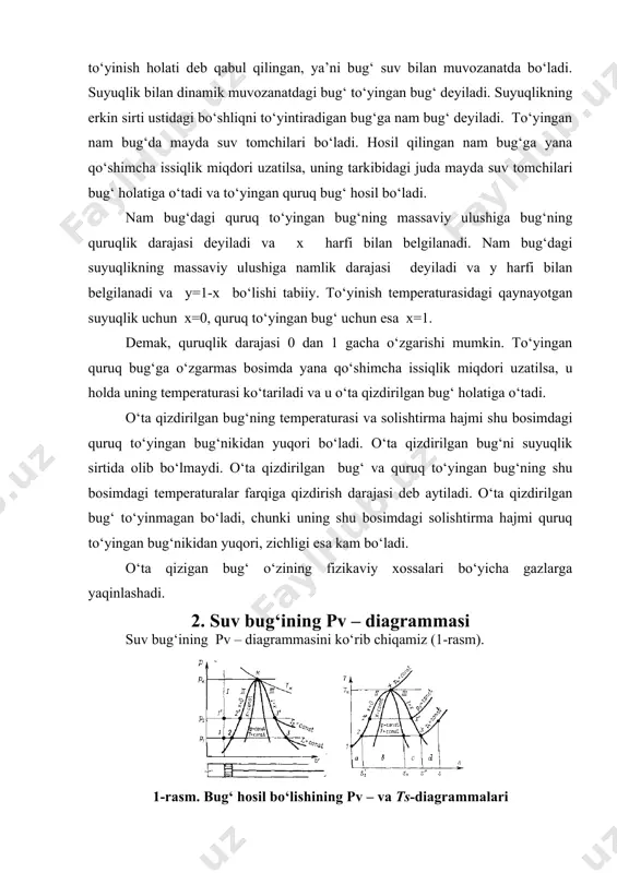 digan bug‘ga nam bug‘ deyiladi. to‘yingan nam bug‘da mayda suv tomchilari bo‘ladi. hosil qilingan nam bug‘ga yana qo‘shimcha issiqlik miqdori uzatilsa, uning tarkibidagi juda mayda suv tomchilari bug‘ holatiga o‘tadi va to‘yingan quruq bug‘ hosil bo‘ladi. nam bug‘dagi quruq to‘yingan bug‘ning massaviy ulushiga bug‘ning quruqlik darajasi deyiladi va x harfi bilan belgilanadi. nam bug‘dagi suyuqlikning massaviy ulushiga namlik darajasi deyiladi va y harfi bilan belgilanadi va y=1-x bo‘lishi tabiiy. to‘yinish temperaturasidagi qaynayotgan suyuqlik uchun x=0, quruq to‘yingan bug‘ uchun esa x=1. demak, quruqlik darajasi 0 dan 1 gacha o‘zgarishi mumkin. to‘yingan quruq bug‘ga o‘zgarmas bosimda yana qo‘shimcha issiqlik miqdori uzatilsa, u holda uning temperaturasi ko‘tariladi va u o‘ta qizdirilgan bug‘ holatiga o‘tadi. o‘ta qizdirilgan bug‘ning temperaturasi va solishtirma hajmi shu bosimdagi quruq to‘yingan bug‘nikidan yuqori bo‘ladi. o‘ta qizdirilgan bug‘ni suyuqlik sirtida olib bo‘lmaydi. o‘ta qizdirilgan bug‘ va quruq to‘yingan bug‘ning shu bosimdagi temperaturalar farqiga qizdirish darajasi deb aytiladi. o‘ta qizdirilgan …