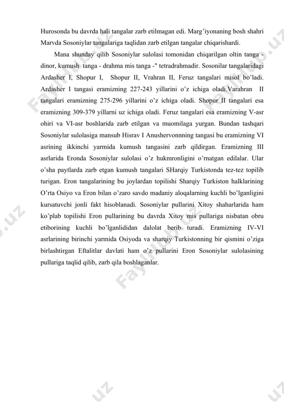 igini kursatuvchi jonli fakt hisoblanadi. sosoniylar pullarini xitoy shaharlarida ham ko’plab topilishi eron pullarining bu davrda xitoy mis pullariga nisbatan obru etiborining kuchli bo’lganlididan dalolat berib turadi. eramizning iv-vi asrlarining birinchi yarmida osiyoda va sharqiy turkistonning bir qismini o’ziga birlashtirgan eftalitlar davlati ham o’z pullarini eron sosoniylar sulolasining pullariga taqlid qilib, zarb qila boshlaganlar. adabiyotlar: 1. karimov i.a. “tarixiy xotirasiz kelajak” toshkent 1998yil 2. karimov i.a. “yuksak ma’naviyat engilmas kuch” tashkent 2008 yil 3. elizavetin. g. “pulnoma” toshkent 1979 yil 4. pidaev. sh. “tangalar davr ko’zgusi” toshkent 1984yil