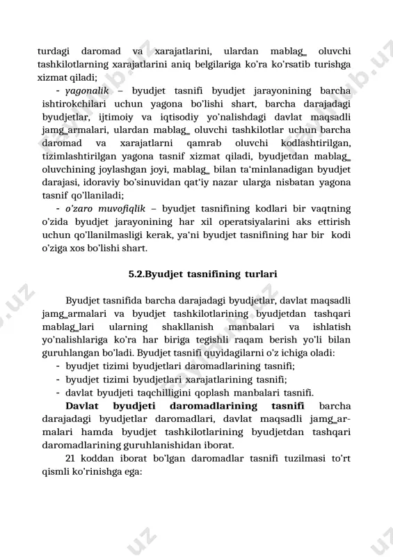 tizimlashtirilgan yagona tasnif xizmat qiladi, byudjetdan mablag‗ oluvchining joylashgan joyi, mablag‗ bilan ta‘minlanadigan byudjet darajasi, idoraviy bo’sinuvidan qat‘iy nazar ularga nisbatan yagona tasnif qo’llaniladi; · o’zaro muvofiqlik – byudjet tasnifining kodlari bir vaqtning o’zida byudjet jarayonining har xil operatsiyalarini aks ettirish uchun qo’llanilmasligi kerak, ya‘ni byudjet tasnifining har bir kodi o’ziga xos bo’lishi shart. 5.2.byudjet tasnifining turlari byudjet tasnifida barcha darajadagi byudjetlar, davlat maqsadli jamg‗armalari va byudjet tashkilotlarining byudjetdan tashqari mablag‗lari ularning shakllanish manbalari va ishlatish yo’nalishlariga ko’ra har biriga tegishli raqam berish yo’li bilan guruhlangan bo’ladi. byudjet tasnifi quyidagilarni o’z ichiga oladi: · byudjet tizimi byudjetlari daromadlarining tasnifi; · byudjet tizimi byudjetlari xarajatlarining tasnifi; · davlat byudjeti taqchilligini qoplash manbalari tasnifi. davlat byudjeti daromadlarining tasnifi barcha darajadagi byudjetlar daromadlari, davlat maqsadli jamg‗ar- malari hamda byudjet tashkilotlarining byudjetdan tashqari daromadlarining guruhlanishidan iborat. 21 koddan iborat bo’lgan daromadlar tasnifi tuzilmasi to’rt qismli ko’rinishga ega: taqchillikni qoplashning ichki va tashqi manbalar bo‘yicha …