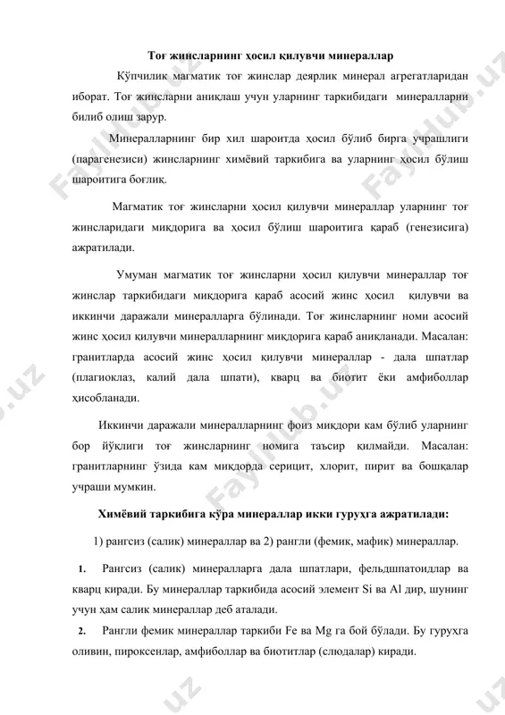 ни гуруҳларга ажратишда шу жинслардаги дала шпатларнинг таркиби ва миқдори асосий ролларни ўйнайди. дала шпатлар билан бир қаторда тоғ жинсларни аниқлашда кварц, фельдшпатоидлар ва рангли минераллар ҳам катта аҳамиятга эга. иккинчи даражали минераллар (1-5%)дан кам миқдорда учрайди ва уларнинг бор йўқлиги тоғ жинслар номига таъсир қилмайди. минералларнинг ҳосил бўлиш шароитига (генезисига) қараб бўлиниши ҳосил бўлиш шароитига (генезисига) кўра минераллар асосан 2 гуруҳга ажралади: 1. бирламчи (ва пастериорли) ва 2. иккиламчи минераллар.баъзан ксеноген минералларни ҳам кўрсатиб ўтиш зарур. бирламчи минераллар магмадан, унинг совуб кристалланишидан ҳосил бўлади. пастериорли минераллар эса дастлабки магмадан ҳосил бўлган минералларнинг ўзини ҳосил қилган магматик эритма билан реакцияга кириб янги минералнинг ҳосил бўлишидан келиб чиқади. масалан: базальтик магмадан биринчи бўлиб оливин минерали ҳосил бўлади ва магманинг маълум бир ривожланиш босқичида у магматик эритма билан реакцияга кириб унинг атрофида реакцион пироксенли пўст (оболочка) ҳосил бўлади. иккиламчи минераллар кўпинча бирламчи минерал ҳисобига ҳосил бўлади. масалан: ўтаасос тоғ жинсларда оливин ҳисобига …