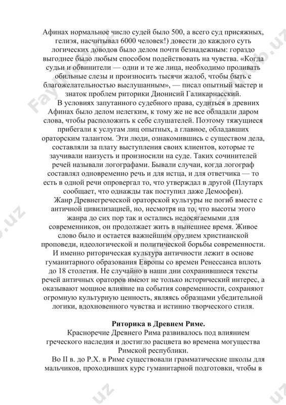 и судей пощадить их отца. если он был воином— он обнажал грудь, показывая рубцы от ран, полученных в боях за родину. если он был поэтом— он читал свои стихи, демонстрируя свое искусство (такой случаи известен в биографии софокла). перед громадной с нашей точки зрения судейской коллегией (в афинах нормальное число судей было 500, а всего суд присяжных, гелиэя, насчитывал 6000 человек!) довести до каждого суть логических доводов было делом почти безнадежным: гораздо выгоднее было любым способом подействовать на чувства. «когда судьи и обвинители — одни и те же лица, необходимо проливать обильные слезы и произносить тысячи жалоб, чтобы быть с благожелательностью выслушанным», — писал опытный мастер и знаток проблем риторики дионисий галикарнасский. в условиях запутанного судебного права, судиться в древних афинах было делом нелегким, к тому же не все обладали даром слова, чтобы расположить к себе слушателей. поэтому тяжущиеся прибегали к услугам лиц опытных, а главное, обладавших ораторским талантом. эти …