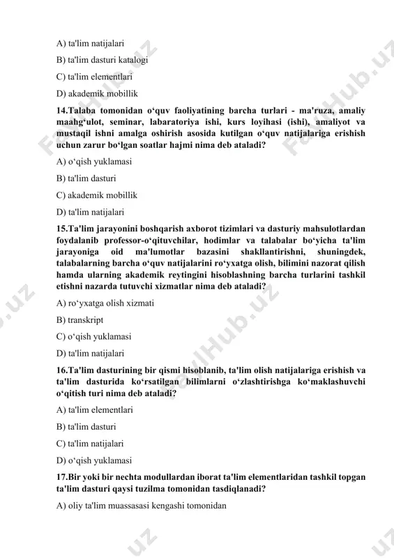 5 ta d) 7 ta 21.majburiy fanlar tarkibi va ularni o‘rganishga ajratiladigan kreditlar miqdori qaysi tuzilma tomonidan tasdiqlanadi? a) tayanch oliy ta'lim muassasasi tomonidan b) oliy ta'lim vazirligi tomonidan c) har bir oliy ta'lim muassasasi tomonidan d) fakultetlar kengashi tomonidan 22.tanlov fanlari tarkibi va ularni o‘rganishga ajratiladigan kreditlar miqdori qaysi tuzilma tomonidan tasdiqlanadi? a) oliy ta'lim muassasasi tomonidan b) tayanch oliy ta'lim muassasasi tomonidan c) oliy ta'lim vazirligi tomonidan d) fakultetlar kengashi tomonidan 23. o‘quv yili davomiyligi necha haftaga to‘g‘ri keladi? a) 36 hafta b) 32 hafta c) 34 hafta d) 40 hafta 24. belgilangan o‘quv jarayonining necha haftasi attestatsiyalarga ajratiladi? a) 4 hafta b) 2 hafta c) 5 hafta d) 1 hafta 25.bakalavriat ta'lim yo‘nalishlari va magistratura mutaxassisliklarida talaba 1 semestrda qancha kredit to‘plashi kerakligi belgilab qo‘yilgan? a) 30 kredit b) 60 kredit c) 15 kredit d) 40 kredit 26.o‘qish muddati 3 yil bo‘lgan bakalavriat yo‘nalishlarida talaba qancha kredit …
