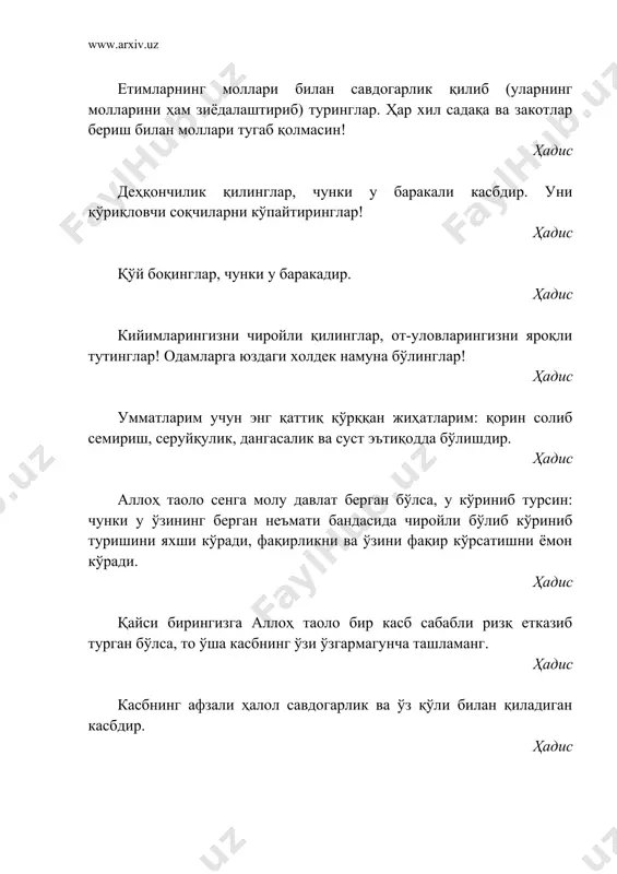 ган касбдир. ҳадис эй, парвардигор, мен сендан ғам-ташвишдан, хафаликдан, ожизликдан, дангасаликдан, бахилликдан, қўрқоқликдан, қарздорлик ва хорликдан паноҳ тилайман. ҳадис эй, парвардигор, сендан покиза ҳаётни, ўрта ҳолда вафот этишликни ва охират хижолатсизлигини сўрайман. ҳадис эй, парвардигор, мен сендан ҳидоят, тақво, ўрта ҳол яшашлик ва одамларга ҳожатманд бўлмасликни сўрайман. ҳадис огоҳ бўлингки, савдогарларнинг яхшиси савдо-сотиқ ишларида хушмуомала бўлади. ёмони эса қўпол муомалали бўлади. ҳадис қарз олувчи башарти қарзни гуноҳ иш учун олмаган бўлса, қарзини узгунча аллоҳ таоло у билан биргадир. ҳадис аллоҳ таоло ўз бандалари ичида ғайратлисини ёқтиради... ҳадис тиламчилик қуйидаги уч тоифа кишиларга жоиздир: 1) хун тўловчига; 2) оғир қарздорга; 3) фақиру қашшоқ кишига. ҳадис тадбиркорликдек ақл йўқ, тамаъсизликдек тақво йўқ, яхши хулқдек олий насаб йўқ. ҳадис савдо-сотиқда кўп қасам ичишдан сақланинглар. зеро, у олдин кўпайтириб, сўнг барбод қилади. ҳадис амаллар ичида аллоҳ таолога ёқимлироғи оз-оз бўлса-да давом этадиганидир. ҳадис ўзаро савдолашувчилар то ажралишгунча ихтиёрлидирлар (савдони бузиш ҳуқуқига эгадирлар). ҳар иккиси …