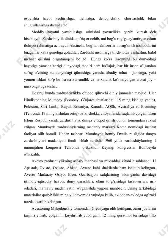 shtiylikning asosiy manbasi va muqaddas kitobi hisoblanadi. u apastak, ovisto, ovusto, abisto, avasto kabi shakllarda ham ishlatib kelingan. avesto markaziy osiyo, eron, ozarbayjon xalqlarining islomgacha davrdagi ijtimoiy-iqtisodiy hayoti, diniy qarashlari, olam to’g’risidagi tasavvurlari, urf-odatlari, ma’naviy madaniyatini o’rganishda yagona manbadir. uning tarkibidagi materiallar qariyb ikki ming yil davomida vujudga kelib, avloddan-avlodga og’zaki tarzda uzatilib kelingan. avestoning makedonskiy tomonidan gretsiyaga olib ketilgani, zarur joylarini tarjima ettirib, qolganini kuydirtirib yuborgani, 12 ming qora-mol terisidagi tillo matn haqida keyingi davrlarda yaratilgan zardushtiy-lik adabiyotida ma’lumotlar bor. hozir bizgacha etib kelgan avesto, beru-niyning yozishicha, aslining beshdan ikki qismi xolos. u «avesto 30 «nask» edi, majusiylar (zardushtiylar) qo’lida 12 nask chamasi qoldi» deb yozgan. avestoning saqlanib qolgan to’rtta kitobidan birinchisining nomi «videvdat» (vi-daevodatam – «devlarga qarshi qonun») deb ataladi. ushbu kitob avestoning saqlanib qolgan kitoblari orasida eng mukammali hisoblanadi. u 22 bob bo’lib, boblari fragard deb nomlangan. fragardlar-ning ma’nosi, vazifasi, uslubiy tuzilishi turlicha: birinchi fragard – odamlar …