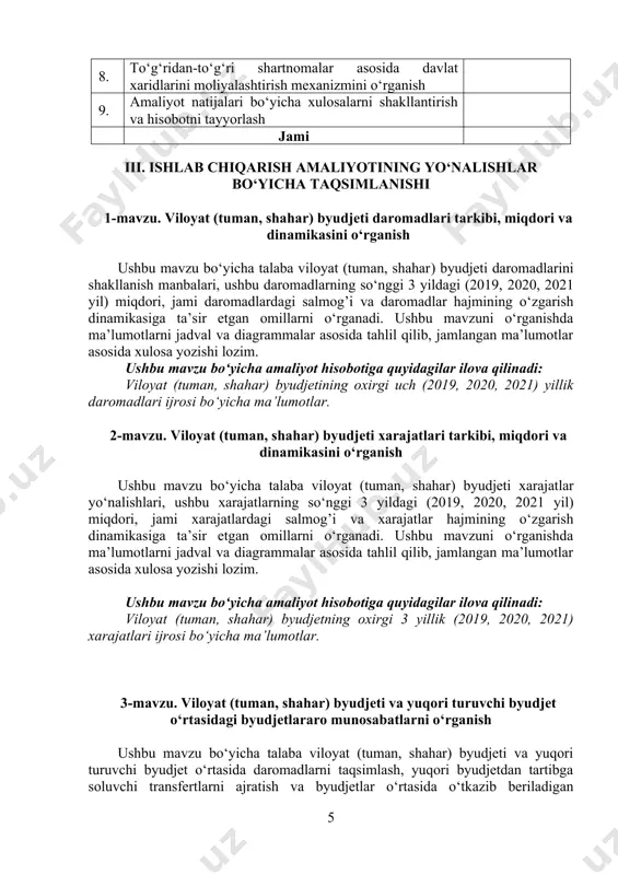 loyat (tuman, shahar) byudjetiga yuqori byudjetdan so‘nggi 3 yilda (2019, 2020, 2021 yil) normativlar asosida ajratilgan umumdavlat soliqlari va boshqa majburiy to‘lovlar, shuningdek soliq bo‘lmagan to‘lovlar bo‘yicha ma’lumotlar; 2. viloyat (tuman, shahar) byudjetiga yuqori byudjetdan so‘nggi 3 yilda (2019, 2020, 2021 yil) ajratilgan tartibga soluvchi transfertlar bo‘yicha ma’lumotlar; 3. viloyat (tuman, shahar) byudjetiga yuqori byudjetdan so‘nggi 3 yilda (2019, 2020, 2021 yil) o‘tkazib beriladigan daromadlar bo‘yicha ma’lumotlar. 4-mavzu. mahalliy byudjetlarni tuzish, ko‘rib chiqish va tasdiqlash tartibini o‘rganish ushbu mavzu bo‘yicha talaba byudjet so‘rovini shakllantirish va uni ko‘rib chiqish tartibini, byudjet so‘rovini taqdim etish va viloyat (tuman, shahar) byudjeti loyihasini tayyorlash muddatlarini, mahalliy byudjetlarning loyihalarini ishlab chiqish va tasdiqlash tartibini o‘rganadi. ushbu mavzuni o‘rganishda ma’lumotlarni jadval, chizma va diagrammalar asosida tahlil qilib, jamlangan ma’lumotlar asosida xulosa yozishi lozim. ushbu mavzu bo‘yicha amaliyot hisobotiga quyidagilar ilova qilinadi: 1. tegishli viloyat (tuman, shahar) byudjetidan moliyalashtiriladigan biror byudjet tashkiloti yoki byudjet mablag‘lari oluvchining 2021-yil …