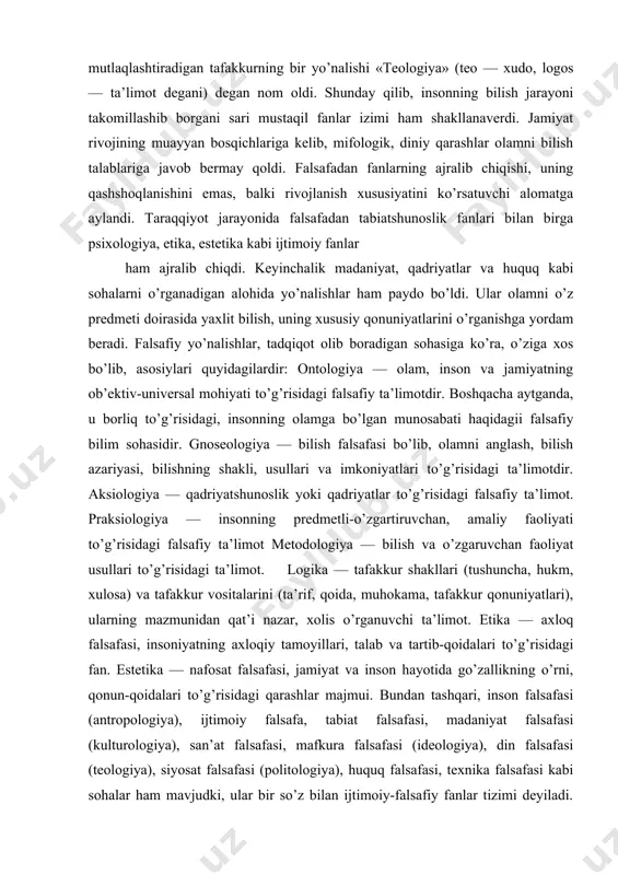 dagi ta’limotdir. aksiologiya — qadriyatshunoslik yoki qadriyatlar to’g’risidagi falsafiy ta’limot. praksiologiya — insonning predmetli-o’zgartiruvchan, amaliy faoliyati to’g’risidagi falsafiy ta’limot metodologiya — bilish va o’zgaruvchan faoliyat usullari to’g’risidagi ta’limot. logika — tafakkur shakllari (tushuncha, hukm, xulosa) va tafakkur vositalarini (ta’rif, qoida, muhokama, tafakkur qonuniyatlari), ularning mazmunidan qat’i nazar, xolis o’rganuvchi ta’limot. etika — axloq falsafasi, insoniyatning axloqiy tamoyillari, talab va tartib-qoidalari to’g’risidagi fan. estetika — nafosat falsafasi, jamiyat va inson hayotida go’zallikning o’rni, qonun-qoidalari to’g’risidagi qarashlar majmui. bundan tashqari, inson falsafasi (antropologiya), ijtimoiy falsafa, tabiat falsafasi, madaniyat falsafasi (kulturologiya), san’at falsafasi, mafkura falsafasi (ideologiya), din falsafasi (teologiya), siyosat falsafasi (politologiya), huquq falsafasi, texnika falsafasi kabi sohalar ham mavjudki, ular bir so’z bilan ijtimoiy-falsafiy fanlar tizimi deyiladi. ikkinchi xil klassifikatsiya falsafiy fanlar tasnifida olam va odam, borliqning asosi bilan bog’liq masalalar qanday usulda hal qilinishiga qarab belgilanadi. bunday tasniflash natijasida monizm, dualizm, plyuralizm, materializm, idealizi, teizm, ateizm kabi ko’plab yo’nalishlar ko’zga tashlanadi. …