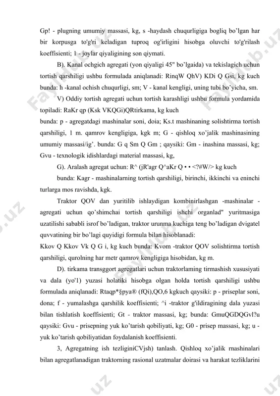 nti; gt - traktor massasi, kg; bunda: gmuqgdqgvl?u qaysiki: gvu - prisepning yuk ko’tarish qobiliyati, kg; g0 - prisep massasi, kg; u - yuk ko’tarish qobiliyatidan foydalanish koeffisienti. 3, agregatning ish tezliginicvjsh) tanlash. qishloq xo’jalik rnashinalari bilan agregatlanadigan traktorning rasional uzatmalar doirasi va harakat tezliklarini unga mos keladigan tuproq foni (asosi)da olingan tortish xarakteristikasi bo’yicha aniqlanadi. buning uchun berilgan qishloq xo’jalik mashinasining tortish qarshiligini (kk. x. m) hisoblanadi, so’ngra formula bilan traktorning tortish kuchini, ish uzatmasini va harakat tezligini (uish) aniqlanadi. bunda ish uzatmasini tanlashni agrotexnik talablar bo’yicha yo'1 qo’yilgan tezliklarni hisobga olish sharti bilan bajariladi. agar agregatning ish tezligi agrotexnik talab bo’yicha yo'1 qo’yilgan tezlikdan yuqori bo’lsa, keyingi hisoblar uchun agrotexnik talab doirasidagi kichik uzatma va tezlyk qabul qilinadi, 4. smenaning vaqtdan foydalanish koeffisienti (t). agregatlarning ishlash umumiy smena vaqti (tsm) foydali ish bajarish uchun to’liq foydalanilmayadi. shuning uchun uni smena vaqtidan foydalanish koeffisienti bilan baholash qabul qilingan. (t). …