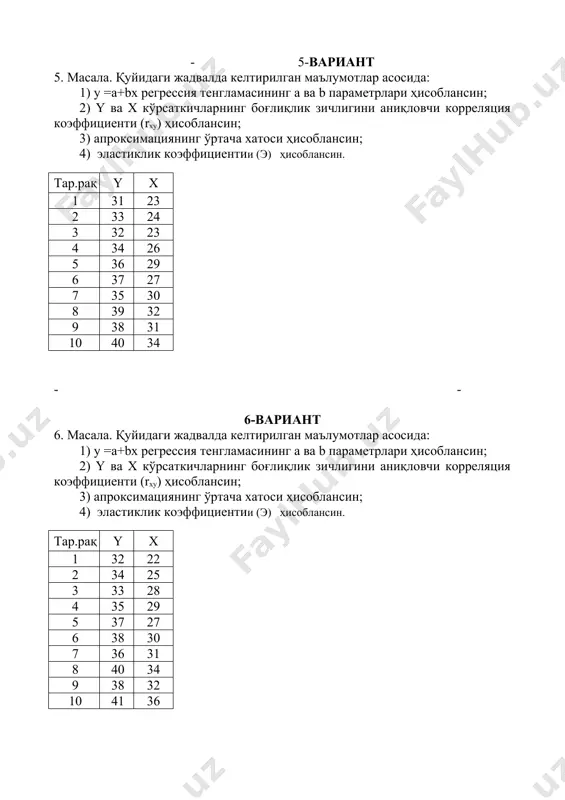 2) y ва х кўрсаткичларнинг боғлиқлик зичлигини аниқловчи корреляция коэффициенти (rxy) ҳисоблансин; 3) апроксимациянинг ўртача хатоси ҳисоблансин; 4) эластиклик коэффициентии (э) ҳисоблансин. тар.рақ y x 1 42 32 2 44 35 3 46 38 4 43 35 5 45 34 6 44 40 7 46 42 8 49 39 9 48 41 10 51 46 - 11-вариант 11. масала. қуйидаги жадвалда келтирилган маълумотлар асосида: 1) у =а+bx регрессия тенгламасининг a ва b параметрлари ҳисоблансин; 2) y ва х кўрсаткичларнинг боғлиқлик зичлигини аниқловчи корреляция коэффициенти (rxy) ҳисоблансин; 3) апроксимациянинг ўртача хатоси ҳисоблансин; 4) эластиклик коэффициентии (э) ҳисоблансин. тар.рақ y x 1 36 26 2 38 29 3 39 32 4 37 30 5 40 28 6 38 33 7 42 36 8 44 33 9 43 36 10 46 39 - - 12-вариант 12. масала. қуйидаги жадвалда келтирилган маълумотлар асосида: 1) у =а+bx регрессия тенгламасининг a ва b параметрлари ҳисоблансин; 2) …
