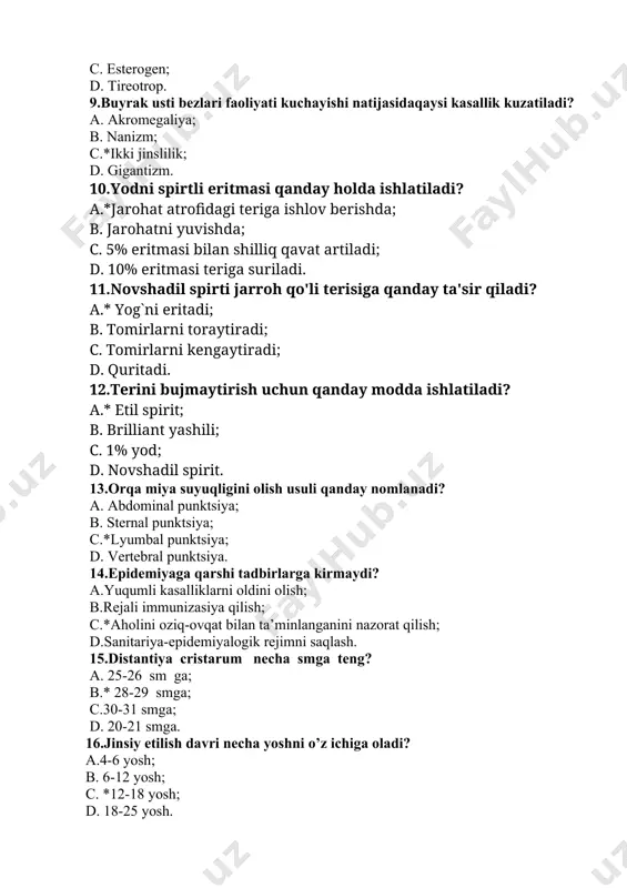 terisiga qanday ta'sir qiladi? a.* yog`ni eritadi; b. tomirlarni toraytiradi; c. tomirlarni kengaytiradi; d. quritadi. 12.terini bujmaytirish uchun qanday modda ishlatiladi? a.* etil spirit; b. brilliant yashili; c. 1% yod; d. novshadil spirit. 13.orqa miya suyuqligini olish usuli qanday nomlanadi? a. abdominal punktsiya; b. sternal punktsiya; c.*lyumbal punktsiya; d. vertebral punktsiya. 14.epidemiyaga qarshi tadbirlarga kirmaydi? a.yuqumli kasalliklarni oldini olish; b.rejali immunizasiya qilish; c.*aholini oziq-ovqat bilan ta’minlanganini nazorat qilish; d.sanitariya-epidemiyalogik rejimni saqlash. 15.distantiya cristarum necha smga teng? a. 25-26 sm ga; b.* 28-29 smga; c.30-31 smga; d. 20-21 smga. 16.jinsiy etilish davri necha yoshni o’z ichiga oladi? a.4-6 yosh; b. 6-12 yosh; c. *12-18 yosh; d. 18-25 yosh. 17.termometr ishlatilganidan so’ng qayerda saqlanadi ? a. termostatda; b. shkafda; c. mahsus idishda; d. *tubiga paxta solingan dezinfeksiyalovchi eritmada. 18.jamoa hamshiralik ishining birligi nima? a.*oila; b. mahalla; c. shaxs; d. inson. 19.davolanayotgan bemorlarda hamshiralik bu .... . a.*bemorga qilinadgan tibbiy muolajalarni bajarish; b.bemorni …