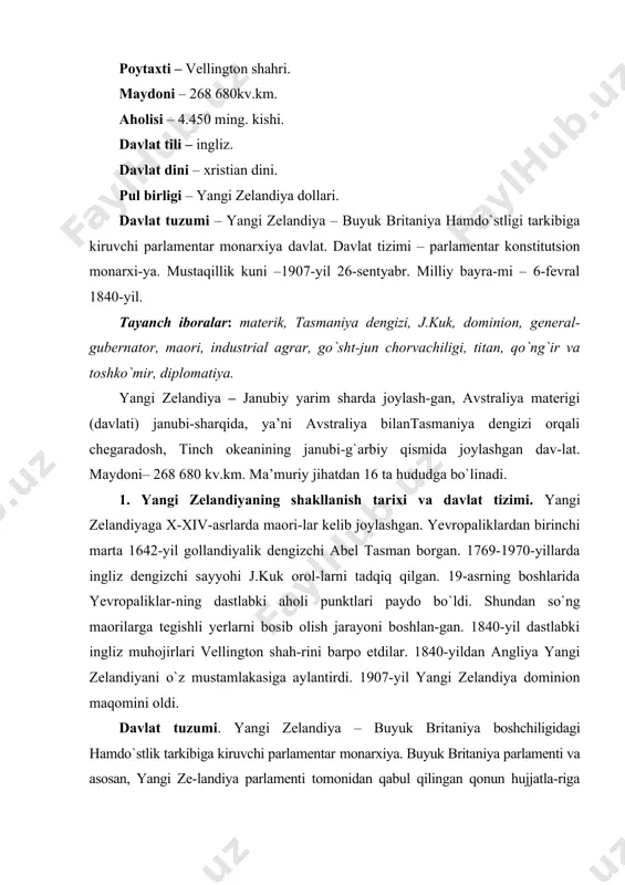 ya parlamenti va asosan, yangi ze-landiya parlamenti tomonidan qabul qilingan qonun hujjatla-riga amal qilinadi. davlat boshlig`i – buyuk britaniya qiroli-chasi, uning nomidan general-gubernator davlatni (2011- yil avgust oyidan boshlab djerri mateparae) boshqaradi. 2. yangi zelandiyaning tabiiy sharoiti va foydali qazilmalari. yangi zelandiya kuk bo`g`ozi orqali ajralib turgan shimoliy va janubiy orollarda joylashgan. yangi zelandiya ga tinch okeandagi bir qancha mayda orollar ham kiradi. mamlakatning 3/4 qismini tog`, qir va tepaliklar tashkil etadi. okean sohili va daryo vodiylari pasttekisliklardan iborat. shimoliy orolda tez-tez zilzila bo`lib turadi, so`nmagan vulqonlar, geyzerlar, qaynoq mineral buloqlar mavjud. janubiy orolda janubiy alp tog`lari joylashgan (eng baland joyi 3764 m– kuk tog`i; cho`qqilarda abadiy qor va muzliklar bor). shimoliy orol qirg`og`i yaqinidagi shelfda neft, gaz, temir, mis, polimetall rudalari, oltin, ko`mir konlari bor. iqlimi subtropik dengiz iqlimi, chekka janubi mo`tadil iqlim. 3. yangi zelandiya aholisi, iqtisodiyot tarmoqlari (sanoati, qishloq xo`jaligi va transporti). aholisining asosiy qismi yangi zelandiyaliklar; …