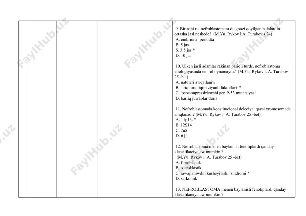 ? a. visceromegaliya. makroglossiya. glomerulopatiya. gemigipertrofiya ham aqiliy zayipliq b. splenomegaliya. makroglossiya. glomerulopatiya c. pedjet sindromi d. izolyatsiya qilingan aniridiya menen yaki onin sidik jinisiy sfera malformatsiyasi menen. sondayaq erkek psevdo-germafroditizm ham nefropatiya (denys-drash sindromi) trisomiya 18 benen kombinatsiyasi.* 17. nefroblastomanin birinshi. biraq erte emes klinik belgisi qaysi? (25 -bet) a. qarinda palpatsiyada seziletugin ospe. tegis. bazida kushli bo’leklengen. tigiz awiriwsiz. ortasha hareketshen* b. palpatsiya waqtinda kishi tuyinli. tigiz o’spe c. sidik shig’ariw ham akti defekti buziliwi d. barliq juwaplar duris 18. nefroblastoma qaysı kesellikler menen differentsial diagnostika qilinadi ? (26 p.) a. retinoblastoma b. osteosarkoma c. adneksit d. gidronefroz * 19. nefroblastoma rawajlaniwinin klinik klassifikaciyasında neshe basqish ajiratiladi? (26 -bet). a.2 b.3 c.4 d.5 * 20. nefroblastoma rawajlaniwinin 1 –basqıshina tarip berin’? (26 bet) a. o’spe buyrek penen shegaralangan ham toliq rezektsiya qilinadi * b. o’spe buyrekten sirtqa shigadi ham putkulley alip taslanadi c. o’spe toliq alip taslanbagan d. …